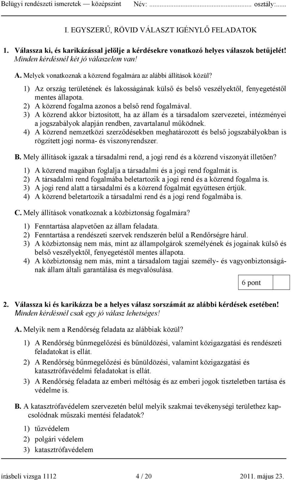 2) A közrend fogalma azonos a belső rend fogalmával. 3) A közrend akkor biztosított, ha az állam és a társadalom szervezetei, intézményei a jogszabályok alapján rendben, zavartalanul működnek.