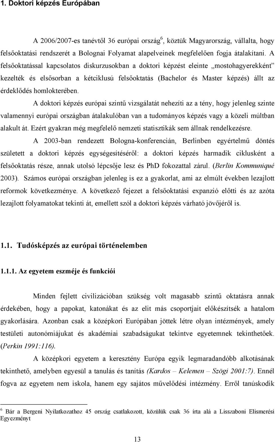 A doktori képzés európai szintű vizsgálatát nehezíti az a tény, hogy jelenleg szinte valamennyi európai országban átalakulóban van a tudományos képzés vagy a közeli múltban alakult át.