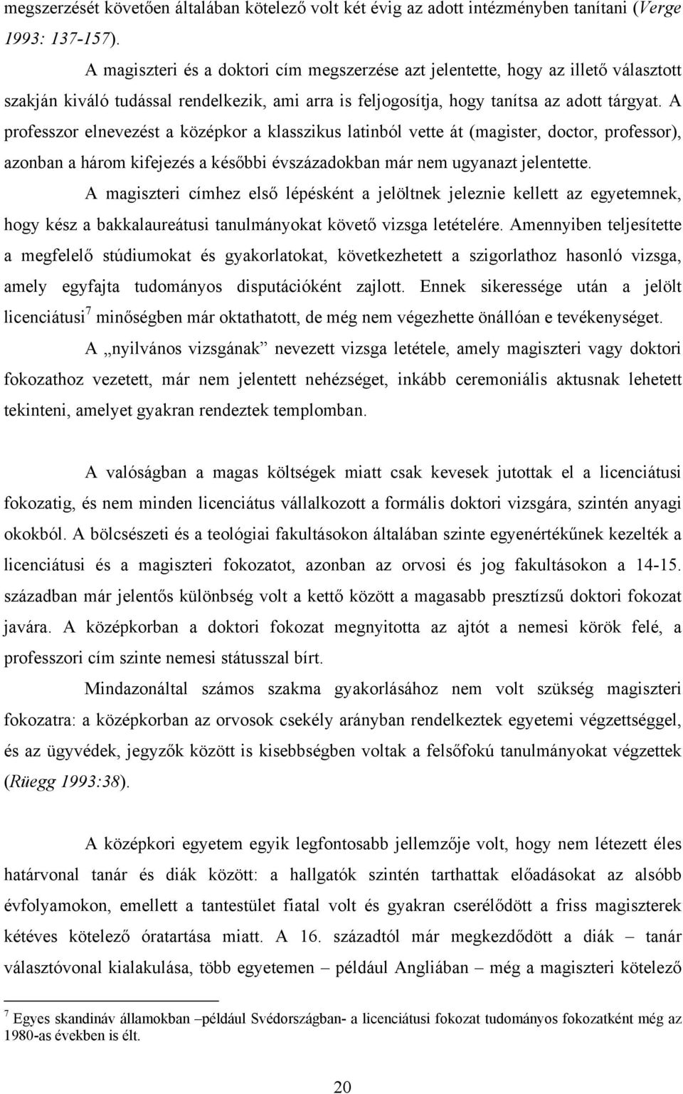 A professzor elnevezést a középkor a klasszikus latinból vette át (magister, doctor, professor), azonban a három kifejezés a későbbi évszázadokban már nem ugyanazt jelentette.