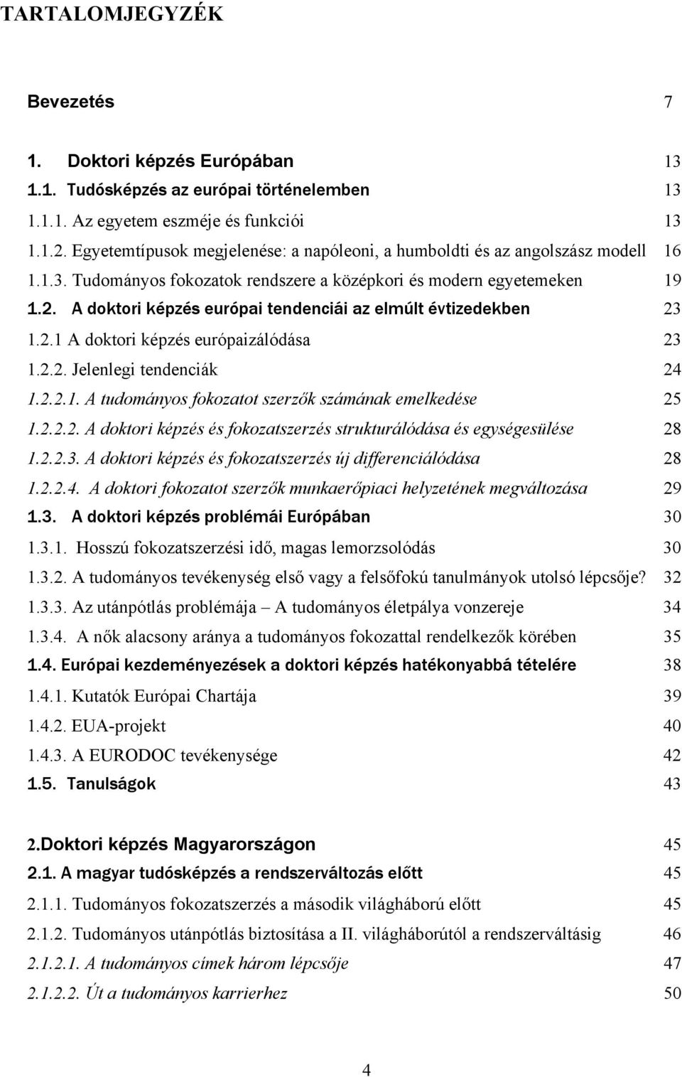 A doktori képzés európai tendenciái az elmúlt évtizedekben 23 1.2.1 A doktori képzés európaizálódása 23 1.2.2. Jelenlegi tendenciák 24 1.2.2.1. A tudományos fokozatot szerzők számának emelkedése 25 1.