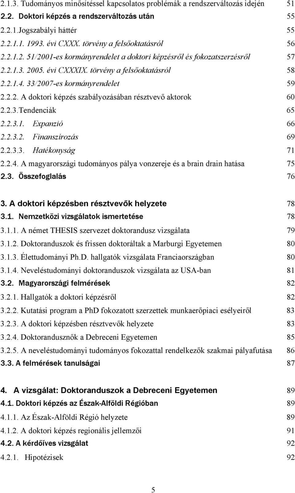 33/2007-es kormányrendelet 59 2.2.2. A doktori képzés szabályozásában résztvevő aktorok 60 2.2.3.Tendenciák 65 2.2.3.1. Expanzió 66 2.2.3.2. Finanszírozás 69 2.2.3.3. Hatékonyság 71 2.2.4.