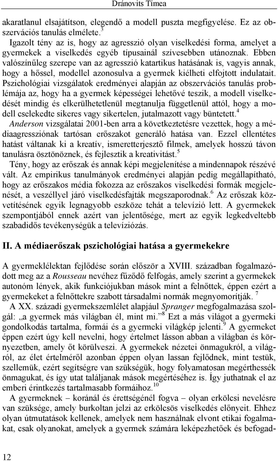 Ebben valószínűleg szerepe van az agresszió katartikus hatásának is, vagyis annak, hogy a hőssel, modellel azonosulva a gyermek kiélheti elfojtott indulatait.