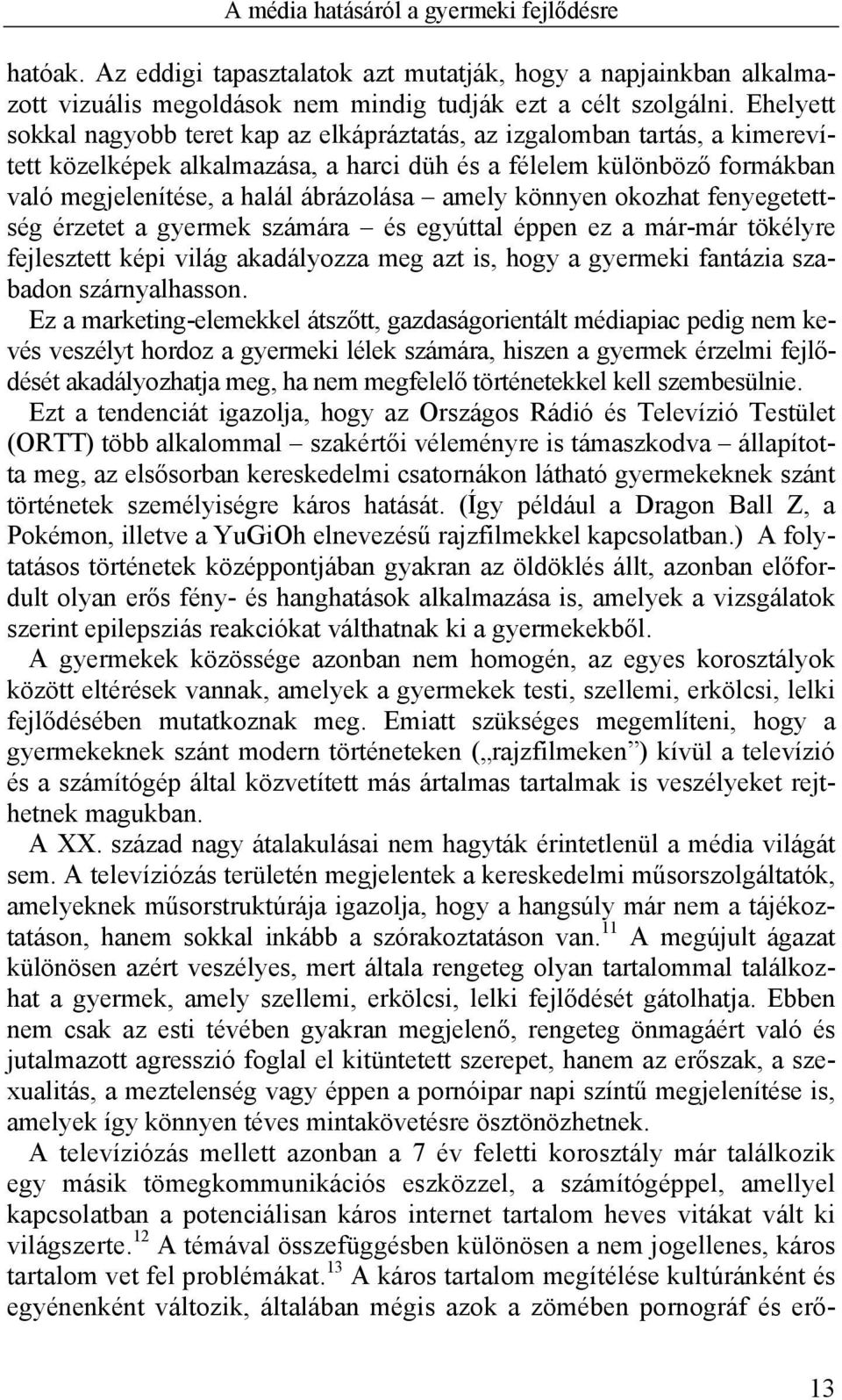 amely könnyen okozhat fenyegetettség érzetet a gyermek számára és egyúttal éppen ez a már-már tökélyre fejlesztett képi világ akadályozza meg azt is, hogy a gyermeki fantázia szabadon szárnyalhasson.