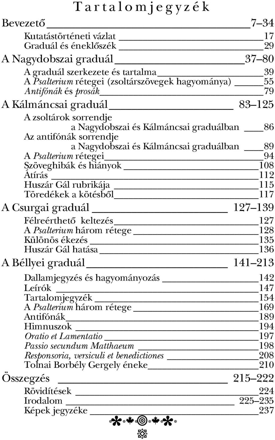 Psalterium rétegei 94 Szöveghibák és hiányok 108 Átírás 112 Huszár Gál rubrikája 115 Töredékek a kötésbôl 117 A Csurgai graduál 127 139 Félreérthetôő keltezés 127 A Psalterium három rétege 128