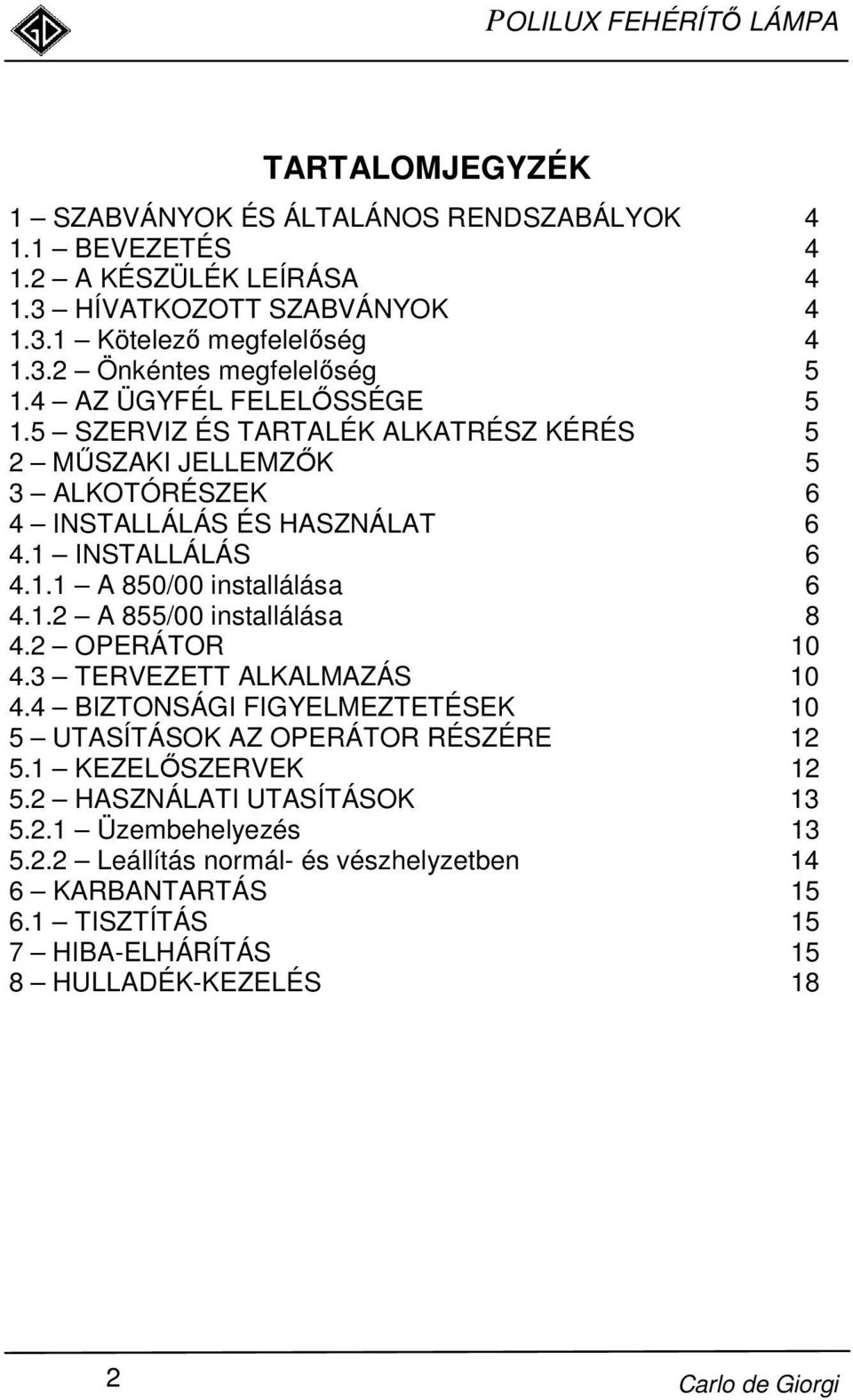 1.2 A 855/00 installálása 8 4.2 OPERÁTOR 10 4.3 TERVEZETT ALKALMAZÁS 10 4.4 BIZTONSÁGI FIGYELMEZTETÉSEK 10 5 UTASÍTÁSOK AZ OPERÁTOR RÉSZÉRE 12 5.1 KEZELİSZERVEK 12 5.