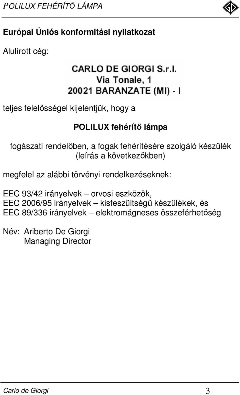 törvényi rendelkezéseknek: EEC 93/42 irányelvek orvosi eszközök, EEC 2006/95 irányelvek kisfeszültségő