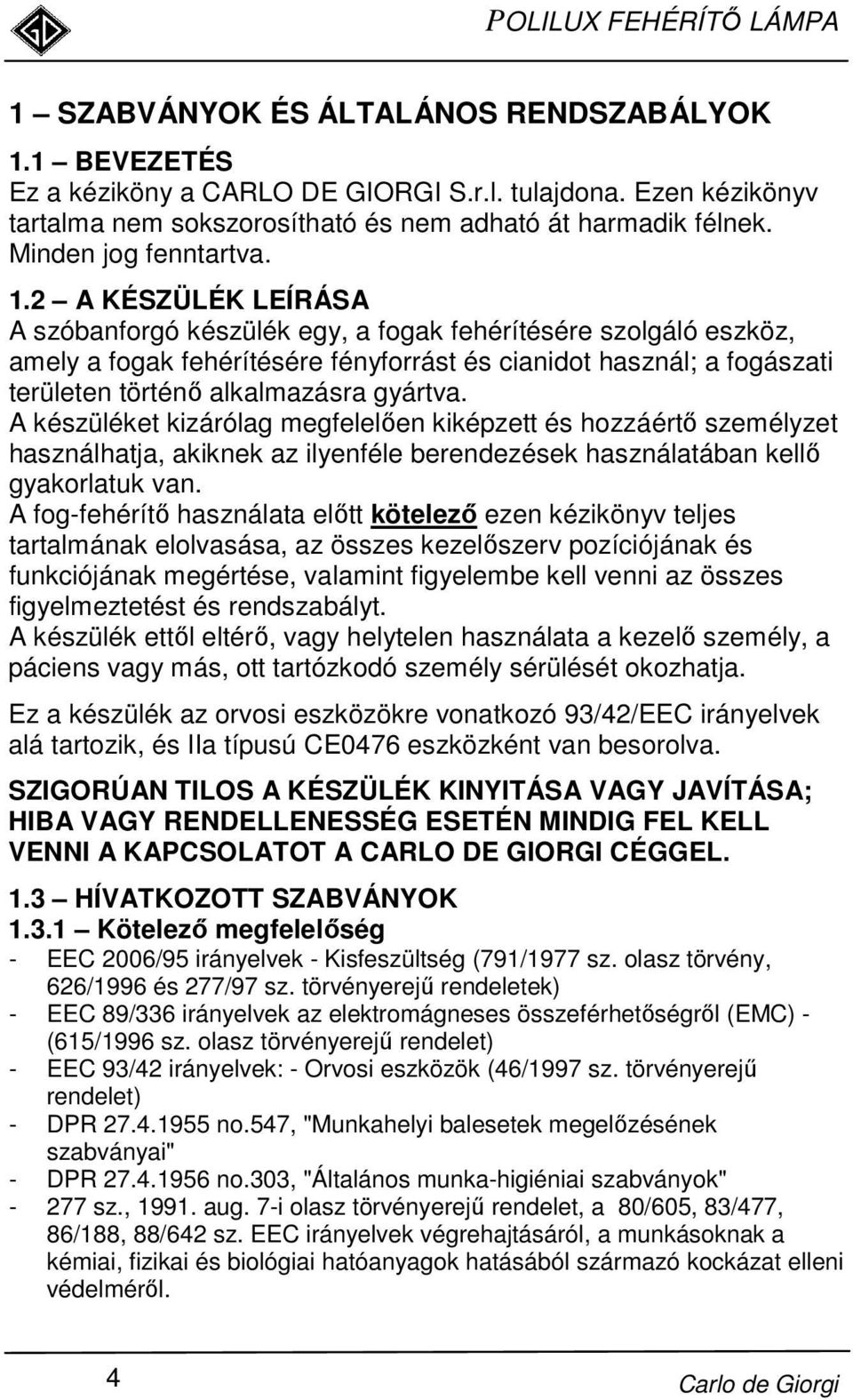 2 A KÉSZÜLÉK LEÍRÁSA A szóbanforgó készülék egy, a fogak fehérítésére szolgáló eszköz, amely a fogak fehérítésére fényforrást és cianidot használ; a fogászati területen történı alkalmazásra gyártva.