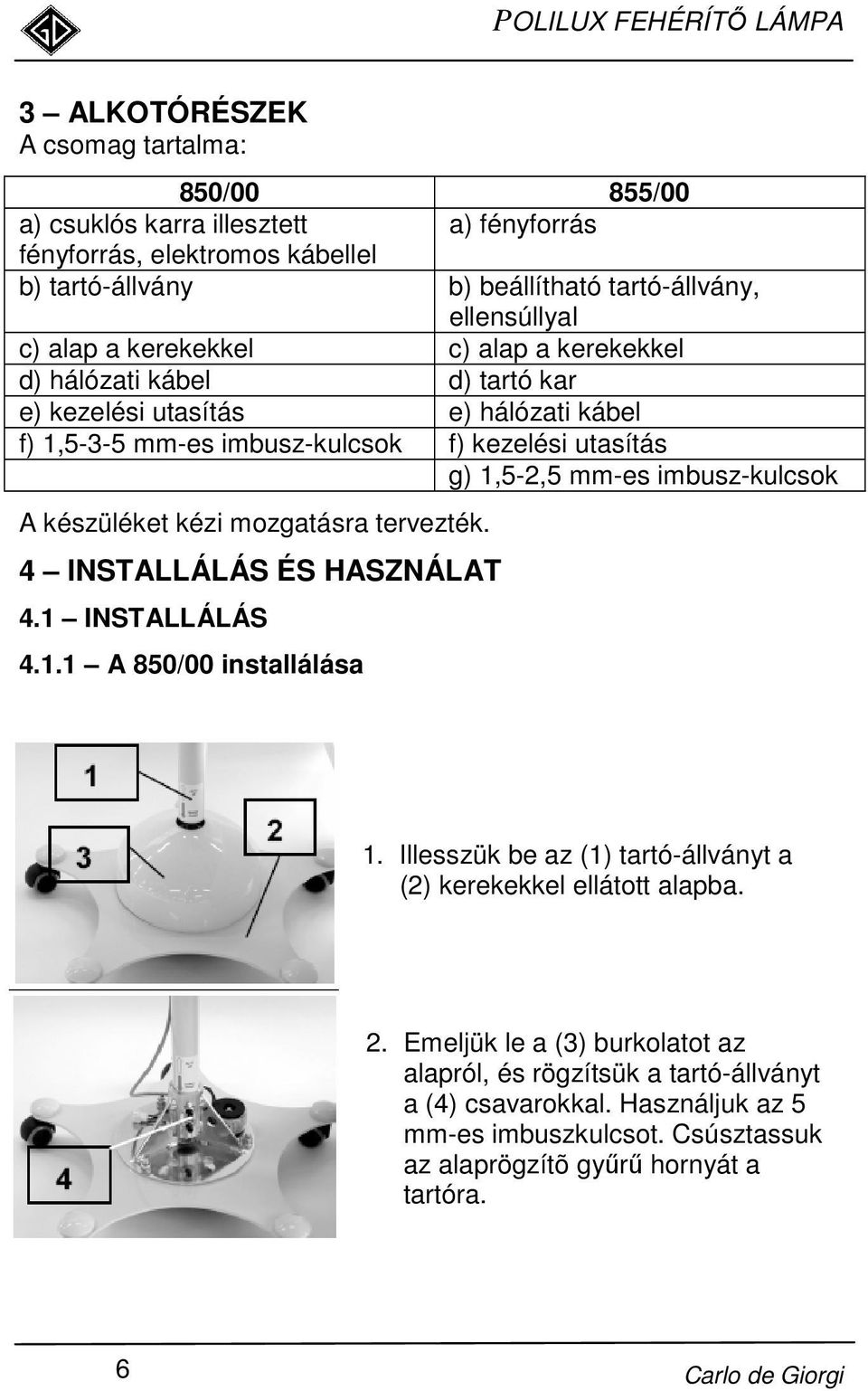 A készüléket kézi mozgatásra tervezték. 4 INSTALLÁLÁS ÉS HASZNÁLAT 4.1 INSTALLÁLÁS 4.1.1 A 850/00 installálása 1. Illesszük be az (1) tartó-állványt a (2) kerekekkel ellátott alapba. 2.