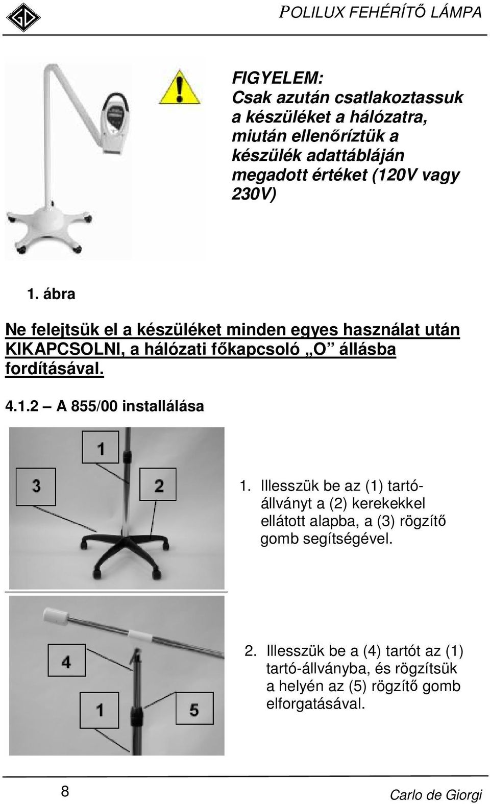 ábra Ne felejtsük el a készüléket minden egyes használat után KIKAPCSOLNI, a hálózati fıkapcsoló O állásba fordításával. 4.1.