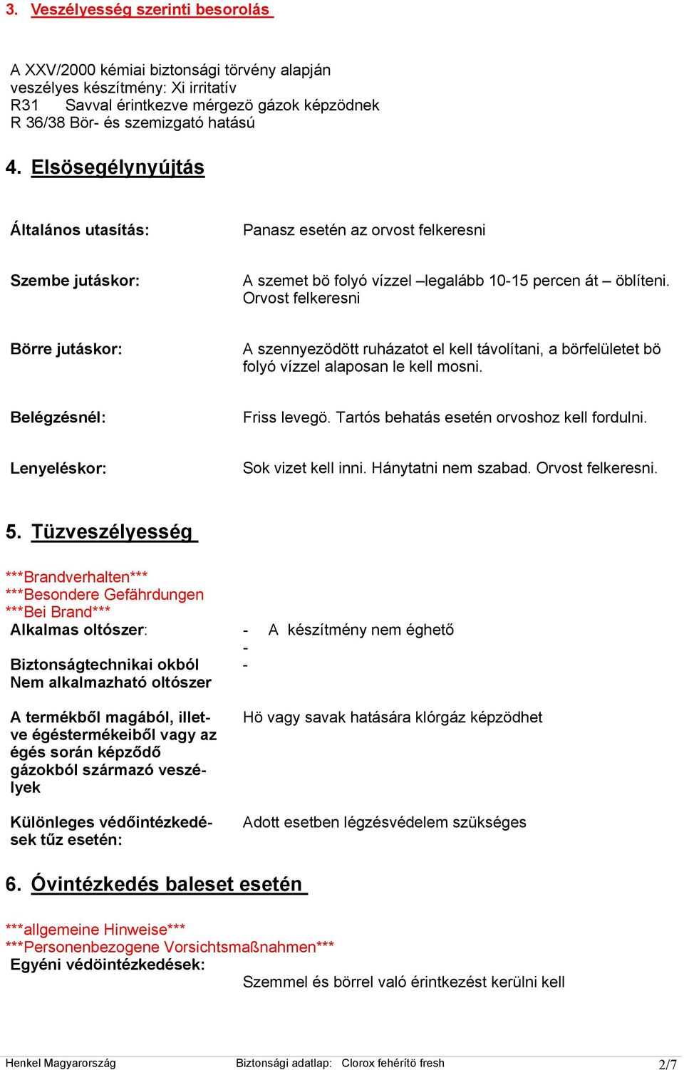 Orvost felkeresni Börre jutáskor: A szennyezödött ruházatot el kell távolítani, a börfelületet bö folyó vízzel alaposan le kell mosni. Belégzésnél: Friss levegö.