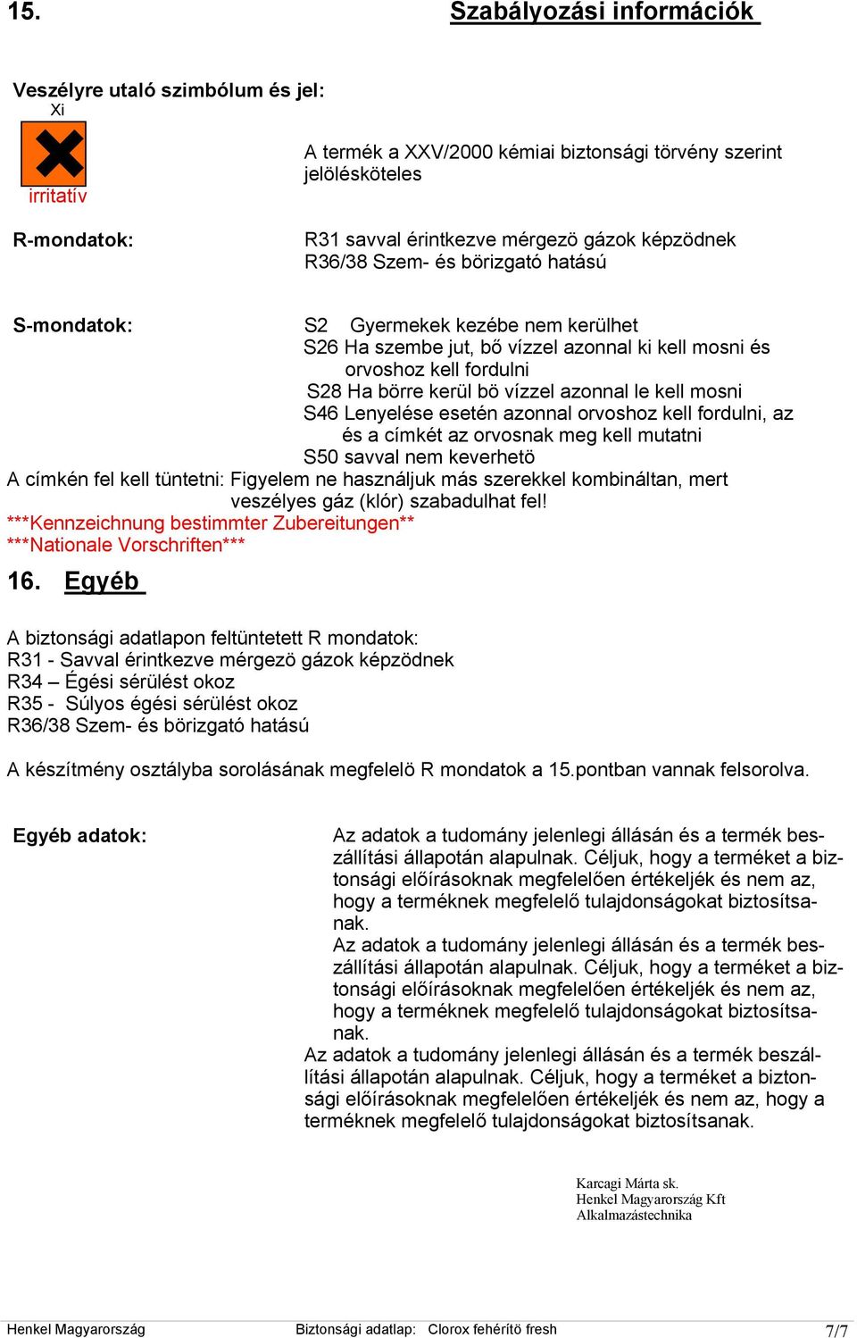 azonnal le kell mosni S46 Lenyelése esetén azonnal orvoshoz kell fordulni, az és a címkét az orvosnak meg kell mutatni S50 savval nem keverhetö A címkén fel kell tüntetni: Figyelem ne használjuk más