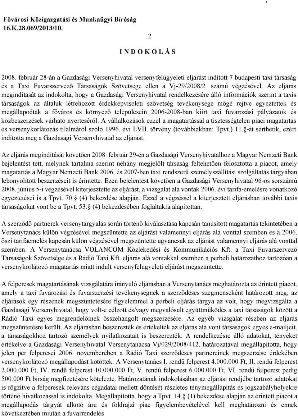 Az eljárás megindítását az indokolta, hogy a Gazdasági Versenyhivatal rendelkezésére álló információk szerint a taxis társaságok az általuk létrehozott érdekképviseleti szövetség tevékenysége mögé