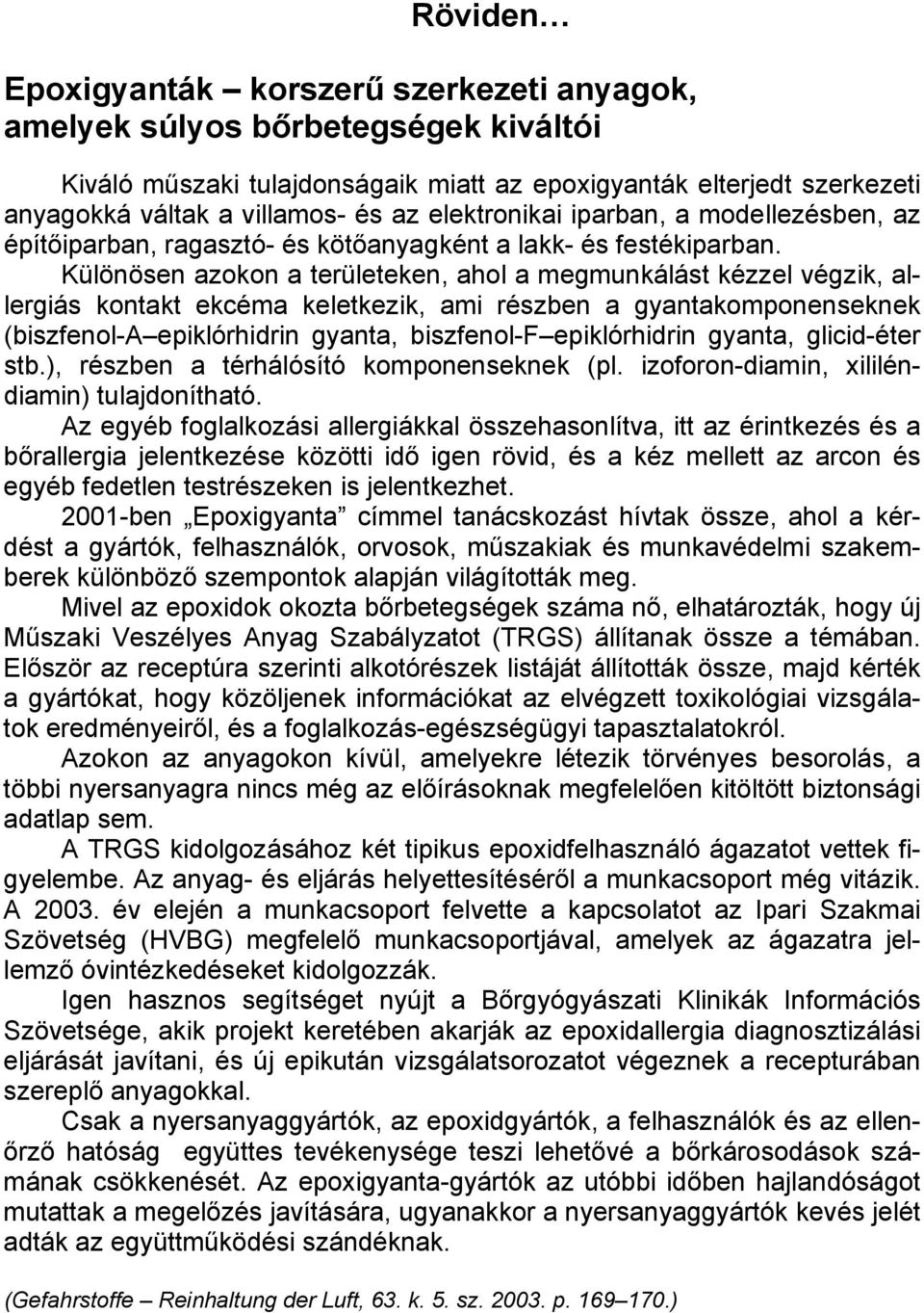 Különösen azokon a területeken, ahol a megmunkálást kézzel végzik, allergiás kontakt ekcéma keletkezik, ami részben a gyantakomponenseknek (biszfenol-a epiklórhidrin gyanta, biszfenol-f epiklórhidrin