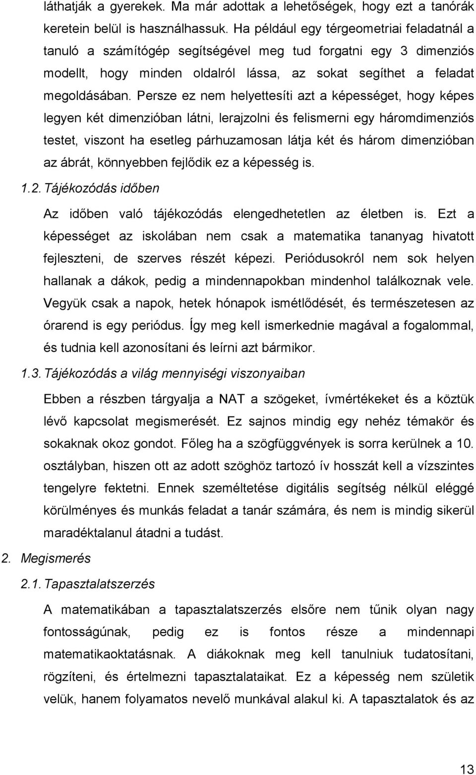 Persze ez nem helyettesíti azt a képességet, hogy képes legyen két dimenzióban látni, lerajzolni és felismerni egy háromdimenziós testet, viszont ha esetleg párhuzamosan látja két és három