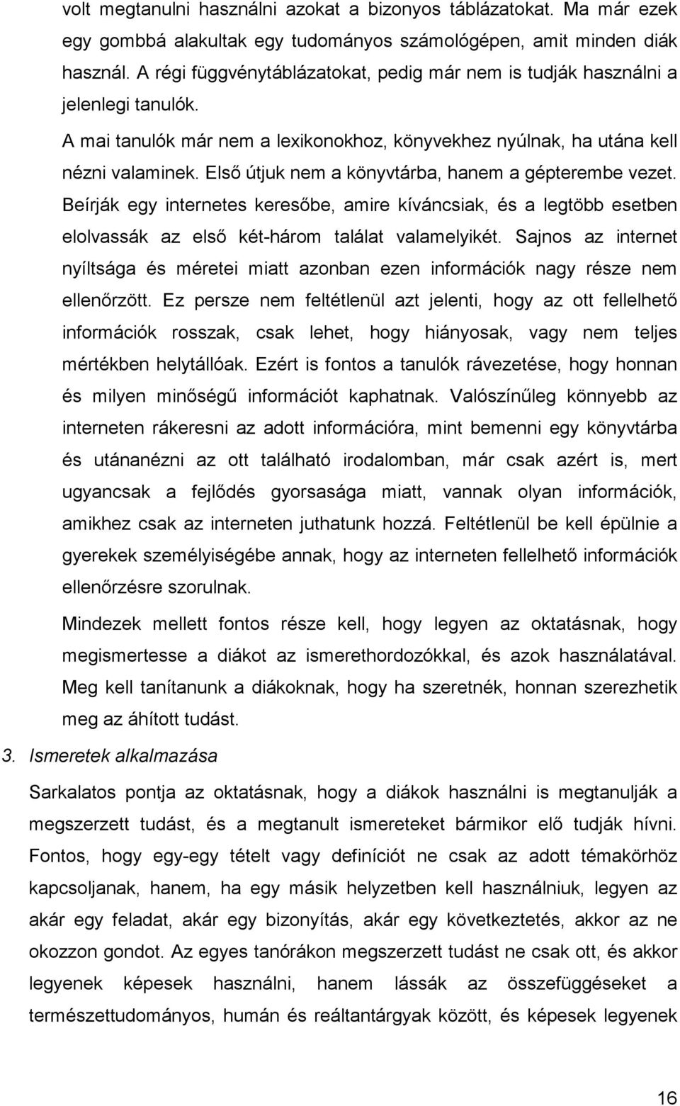 Első útjuk nem a könyvtárba, hanem a gépterembe vezet. Beírják egy internetes keresőbe, amire kíváncsiak, és a legtöbb esetben elolvassák az első két-három találat valamelyikét.