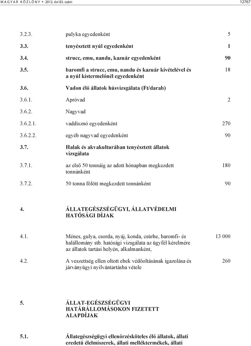 7.1. az els 50 tonnáig az adott hónapban megkezdett tonnánként 180 3.7.2. 50 tonna fölött megkezdett tonnánként 90 4. ÁLLATEGÉSZSÉGÜGYI, ÁLLATVÉDELMI HATÓSÁGI DÍJAK 4.1. Ménes, gulya, csorda, nyáj, konda, csürhe, baromfi- és halállomány stb.