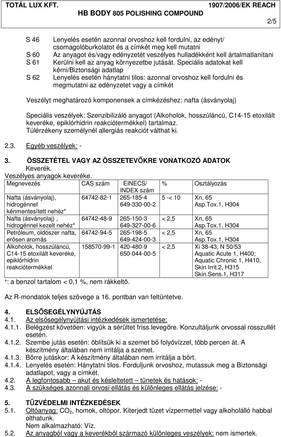 Speciális adatokat kell kérni/biztonsági adatlap Lenyelés esetén hánytatni tilos: azonnal orvoshoz kell fordulni és megmutatni az edényzetet vagy a címkét Veszélyt meghatározó komponensek a