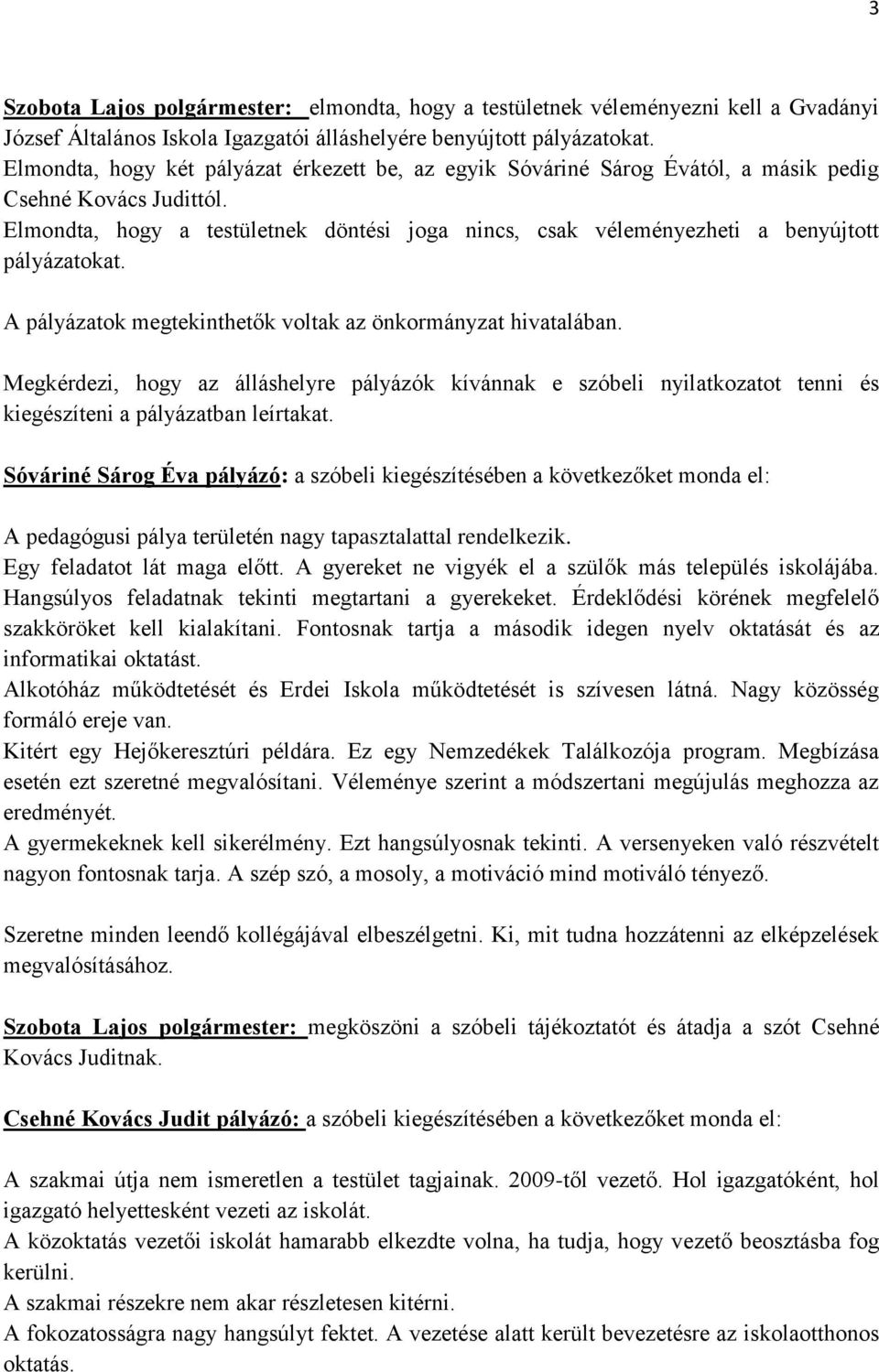 Elmondta, hogy a testületnek döntési joga nincs, csak véleményezheti a benyújtott pályázatokat. A pályázatok megtekinthetők voltak az önkormányzat hivatalában.