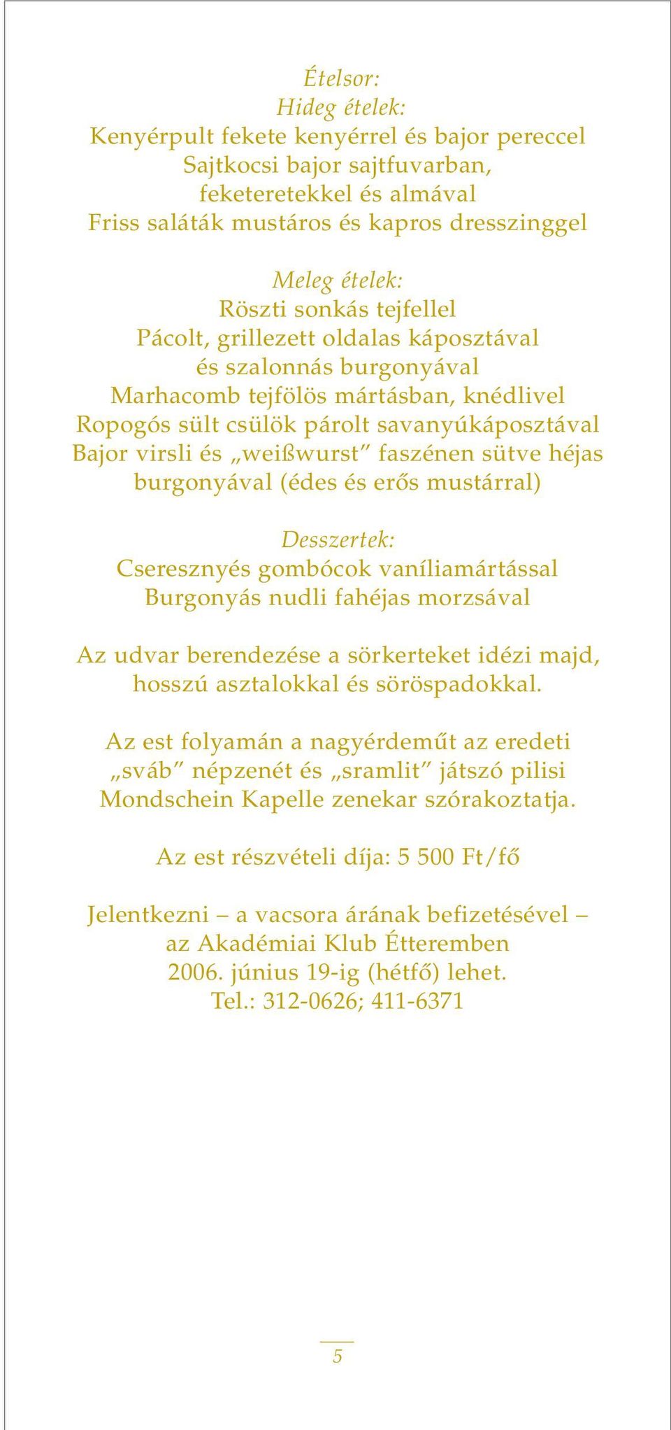 sütve héjas burgonyával (édes és erôs mustárral) Desszertek: Cseresznyés gombócok vaníliamártással Burgonyás nudli fahéjas morzsával Az udvar berendezése a sörkerteket idézi majd, hosszú asztalokkal