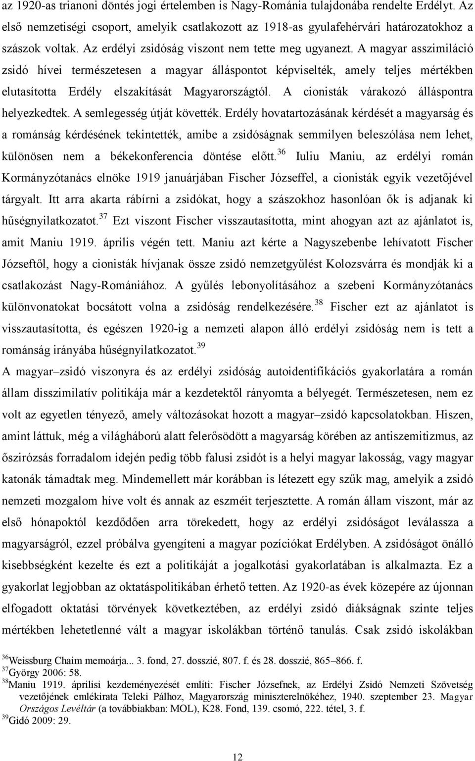 A magyar asszimiláció zsidó hívei természetesen a magyar álláspontot képviselték, amely teljes mértékben elutasította Erdély elszakítását Magyarországtól.