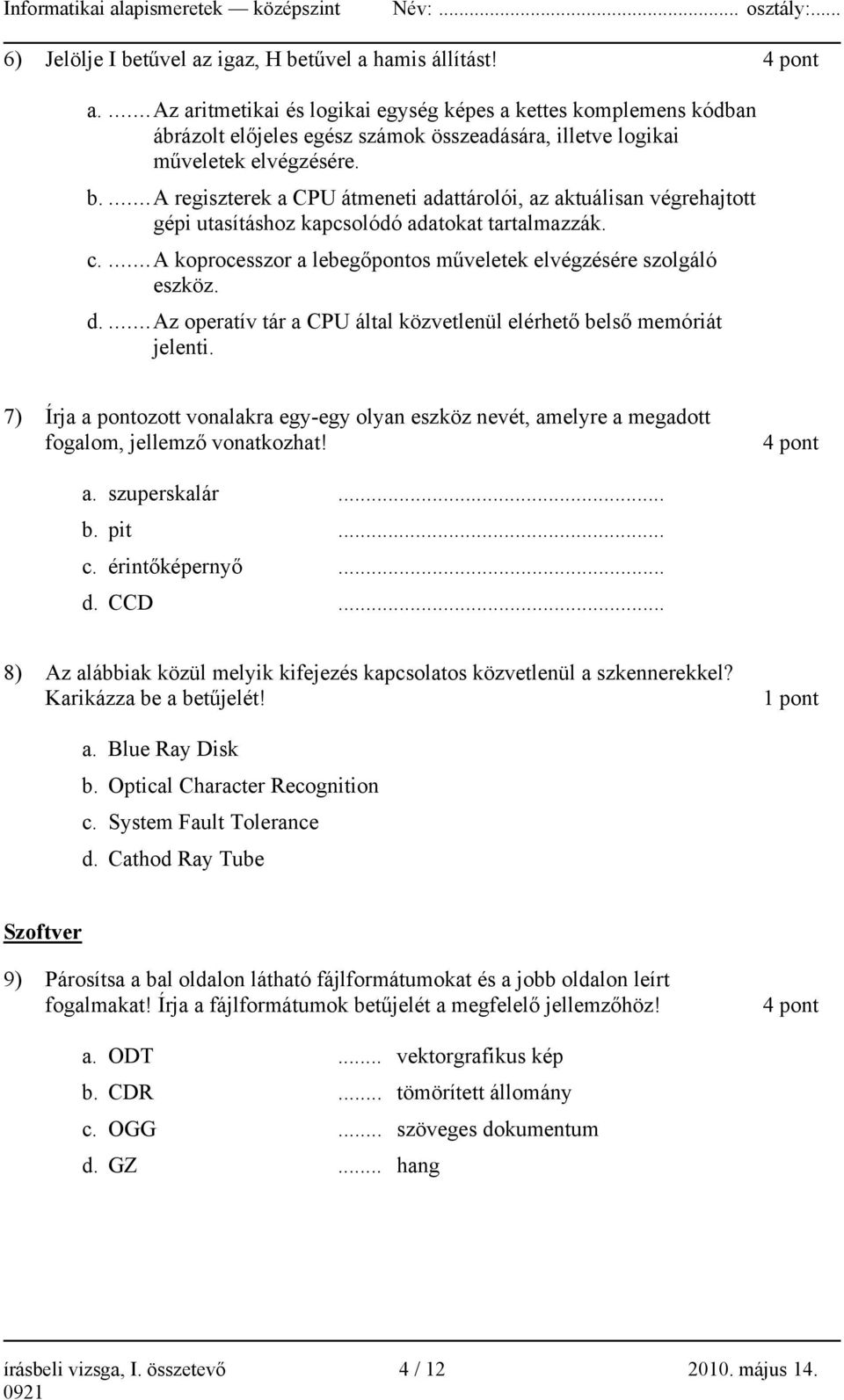 ... A regiszterek a CPU átmeneti adattárolói, az aktuálisan végrehajtott gépi utasításhoz kapcsolódó adatokat tartalmazzák. c.... A koprocesszor a lebegőpontos műveletek elvégzésére szolgáló eszköz.