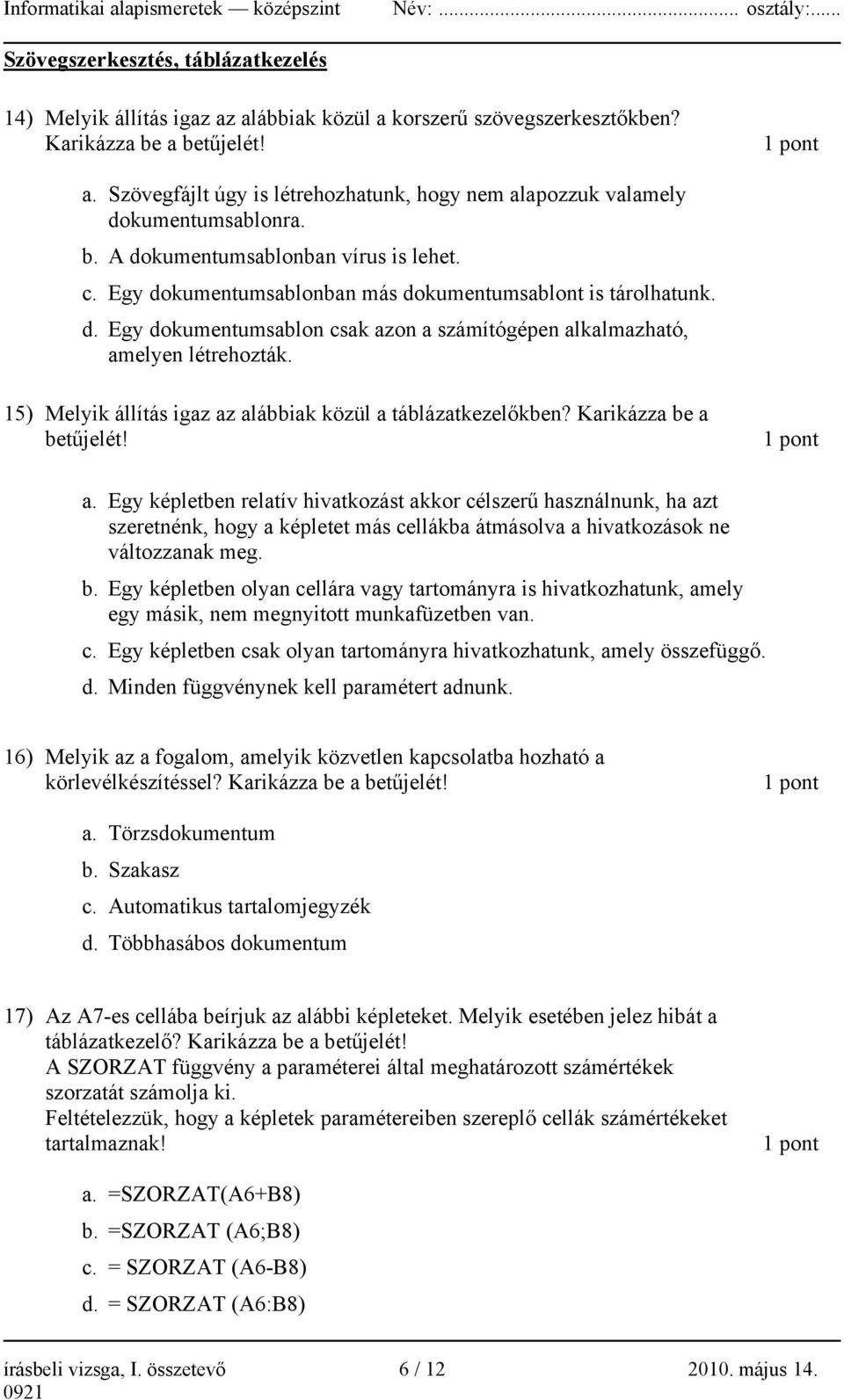 15) Melyik állítás igaz az alábbiak közül a táblázatkezelőkben? Karikázza be a betűjelét! a. Egy képletben relatív hivatkozást akkor célszerű használnunk, ha azt szeretnénk, hogy a képletet más cellákba átmásolva a hivatkozások ne változzanak meg.