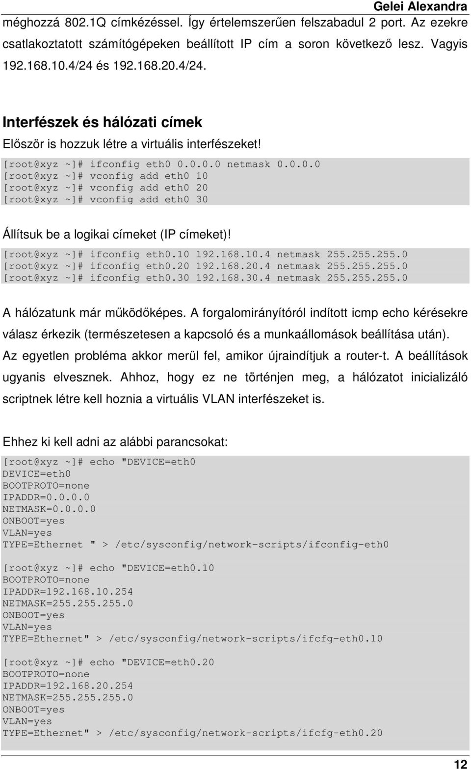 [root@xyz ~]# ifconfig eth0.10 192.168.10.4 netmask 255.255.255.0 [root@xyz ~]# ifconfig eth0.20 192.168.20.4 netmask 255.255.255.0 [root@xyz ~]# ifconfig eth0.30 192.168.30.4 netmask 255.255.255.0 A hálózatunk már mőködıképes.