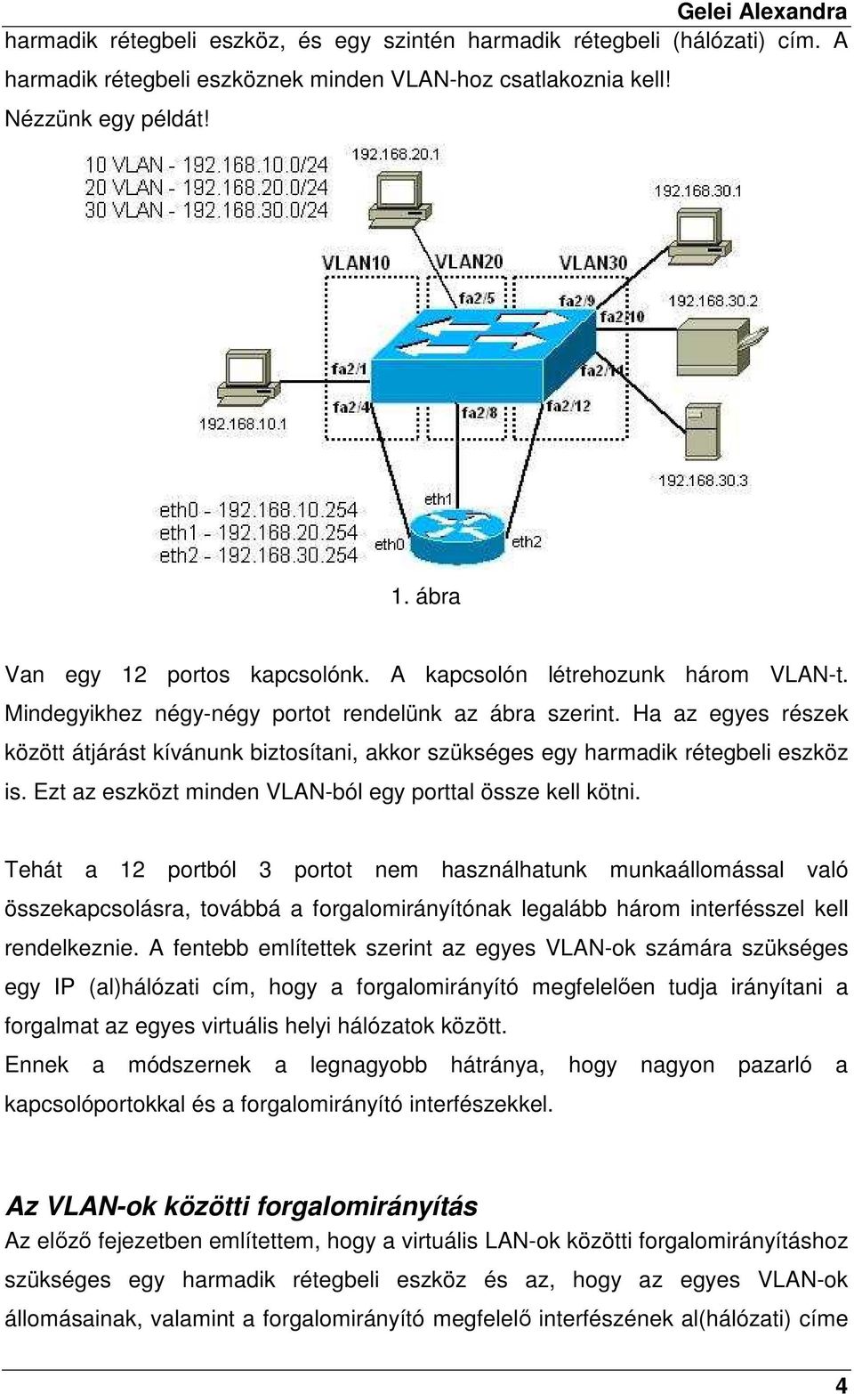 Ha az egyes részek között átjárást kívánunk biztosítani, akkor szükséges egy harmadik rétegbeli eszköz is. Ezt az eszközt minden VLAN-ból egy porttal össze kell kötni.