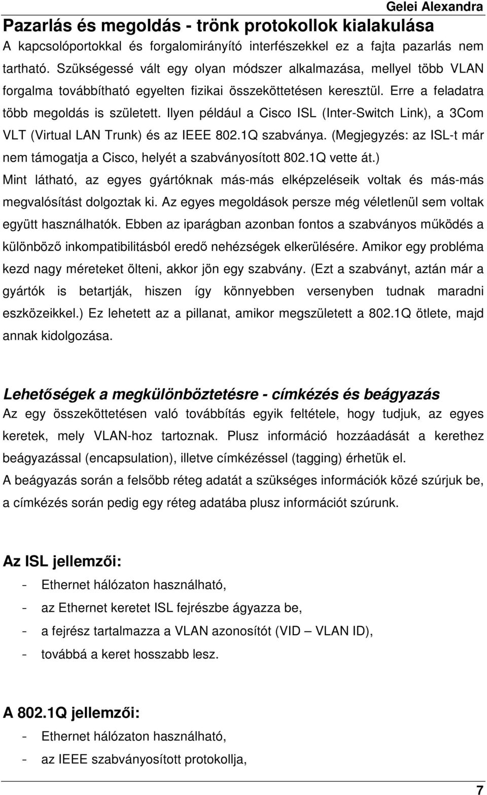 Ilyen például a Cisco ISL (Inter-Switch Link), a 3Com VLT (Virtual LAN Trunk) és az IEEE 802.1Q szabványa. (Megjegyzés: az ISL-t már nem támogatja a Cisco, helyét a szabványosított 802.1Q vette át.