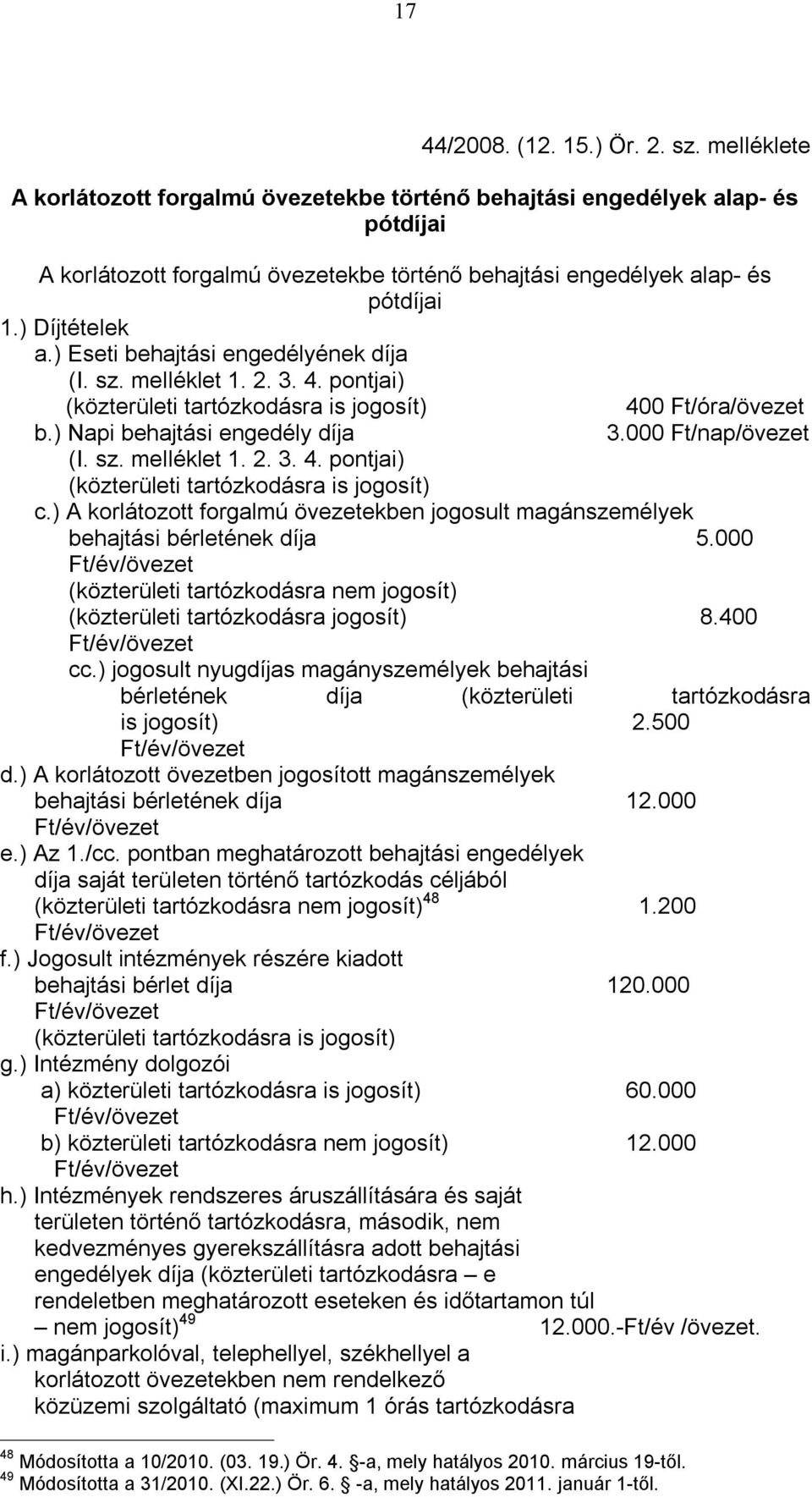 ) Eseti behajtási engedélyének díja (I. sz. melléklet 1. 2. 3. 4. pontjai) (közterületi tartózkodásra is jogosít) 400 Ft/óra/övezet b.) Napi behajtási engedély díja 3.000 Ft/nap/övezet (I. sz. melléklet 1. 2. 3. 4. pontjai) (közterületi tartózkodásra is jogosít) c.