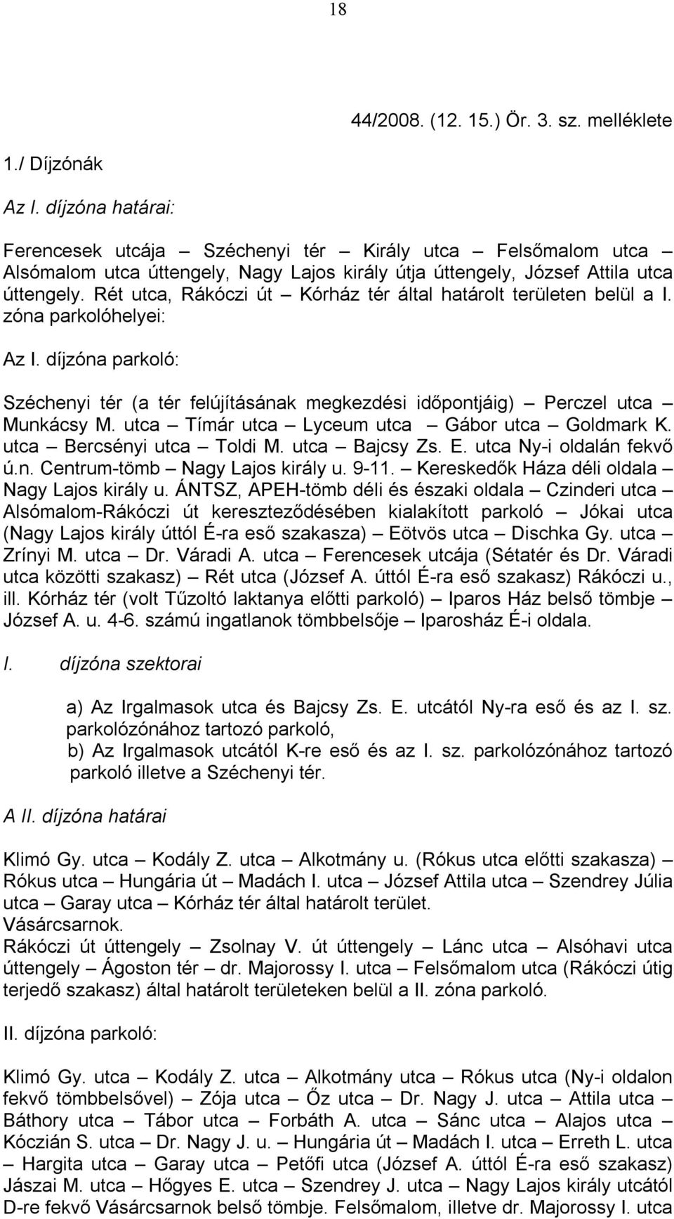 Rét utca, Rákóczi út Kórház tér által határolt területen belül a I. zóna parkolóhelyei: Az I. díjzóna parkoló: Széchenyi tér (a tér felújításának megkezdési időpontjáig) Perczel utca Munkácsy M.