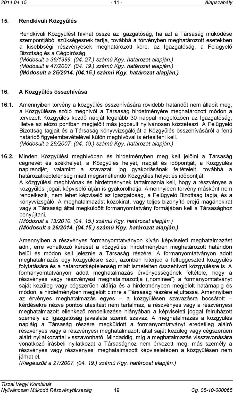 részvényesek meghatározott köre, az Igazgatóság, a Felügyelő Bizottság és a Cégbíróság. (Módosult a 36/1999. (04. 27.) számú Kgy. határozat alapján.) (Módosult a 47/2007. (04. 19.) számú Kgy. határozat alapján.) (Módosult a 25/2014.