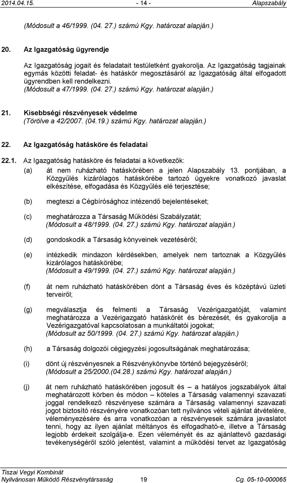 ) 21. Kisebbségi részvényesek védelme (Törölve a 42/2007. (04.19.) számú Kgy. határozat alapján.) 22. Az Igazgatóság hatásköre és feladatai 22.1. Az Igazgatóság hatásköre és feladatai a következők: (a) át nem ruházható hatáskörében a jelen Alapszabály 13.