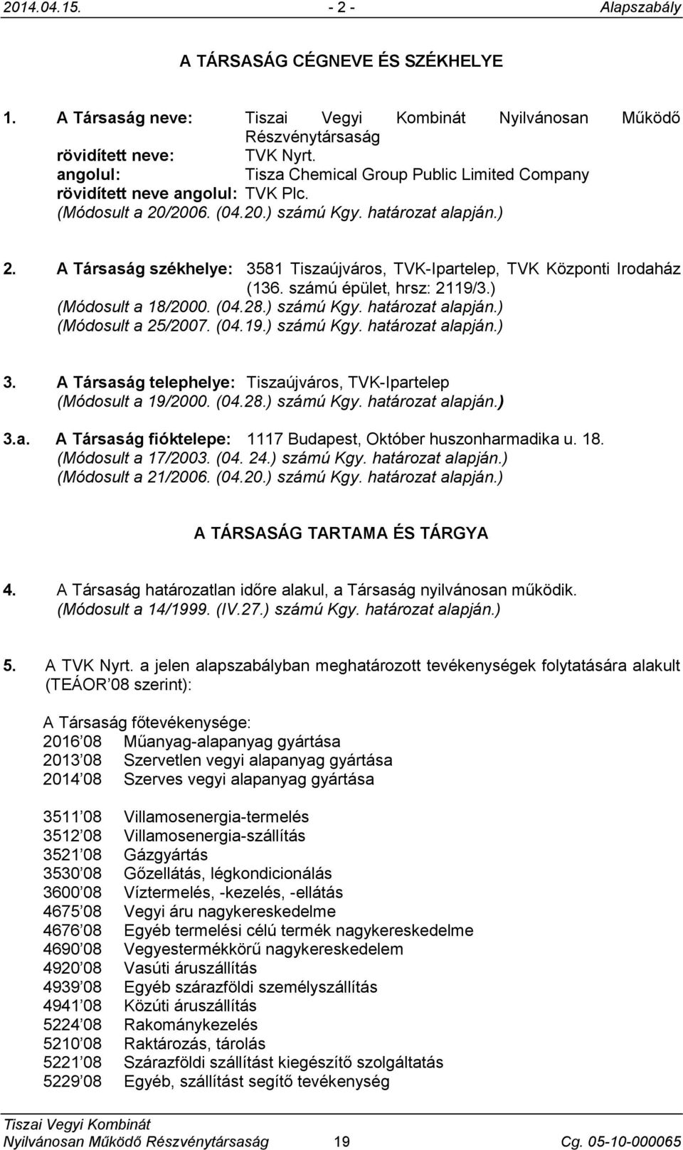 A Társaság székhelye: 3581 Tiszaújváros, TVK-Ipartelep, TVK Központi Irodaház (136. számú épület, hrsz: 2119/3.) (Módosult a 18/2000. (04.28.) számú Kgy. határozat alapján.) (Módosult a 25/2007. (04.19.) számú Kgy. határozat alapján.) 3.