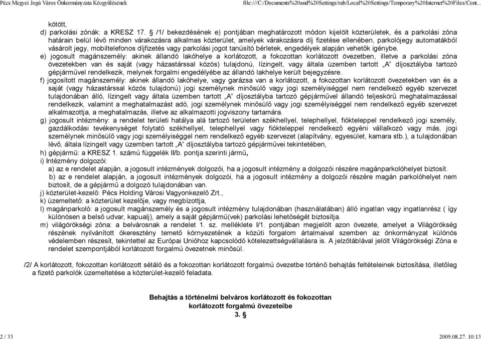 parkolójegy automatákból vásárolt jegy, mobiltelefonos díjfizetés vagy parkolási jogot tanúsító bérletek, engedélyek alapján vehetők igénybe.