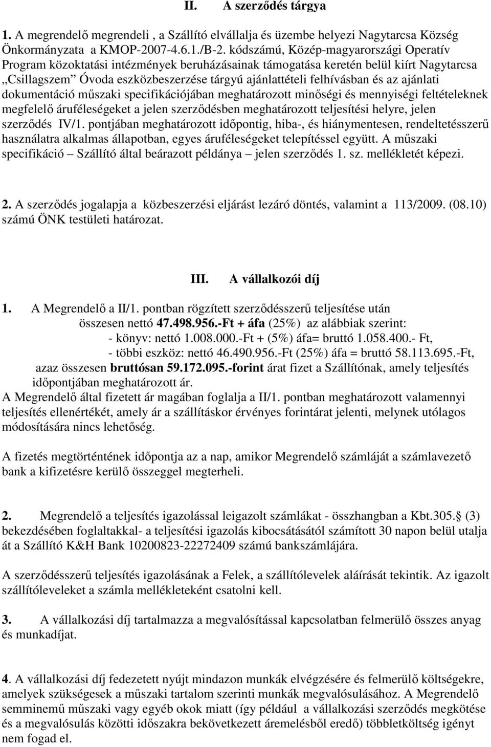 az ajánlati dokumentáció mőszaki specifikációjában meghatározott minıségi és mennyiségi feltételeknek megfelelı áruféleségeket a jelen szerzıdésben meghatározott teljesítési helyre, jelen szerzıdés