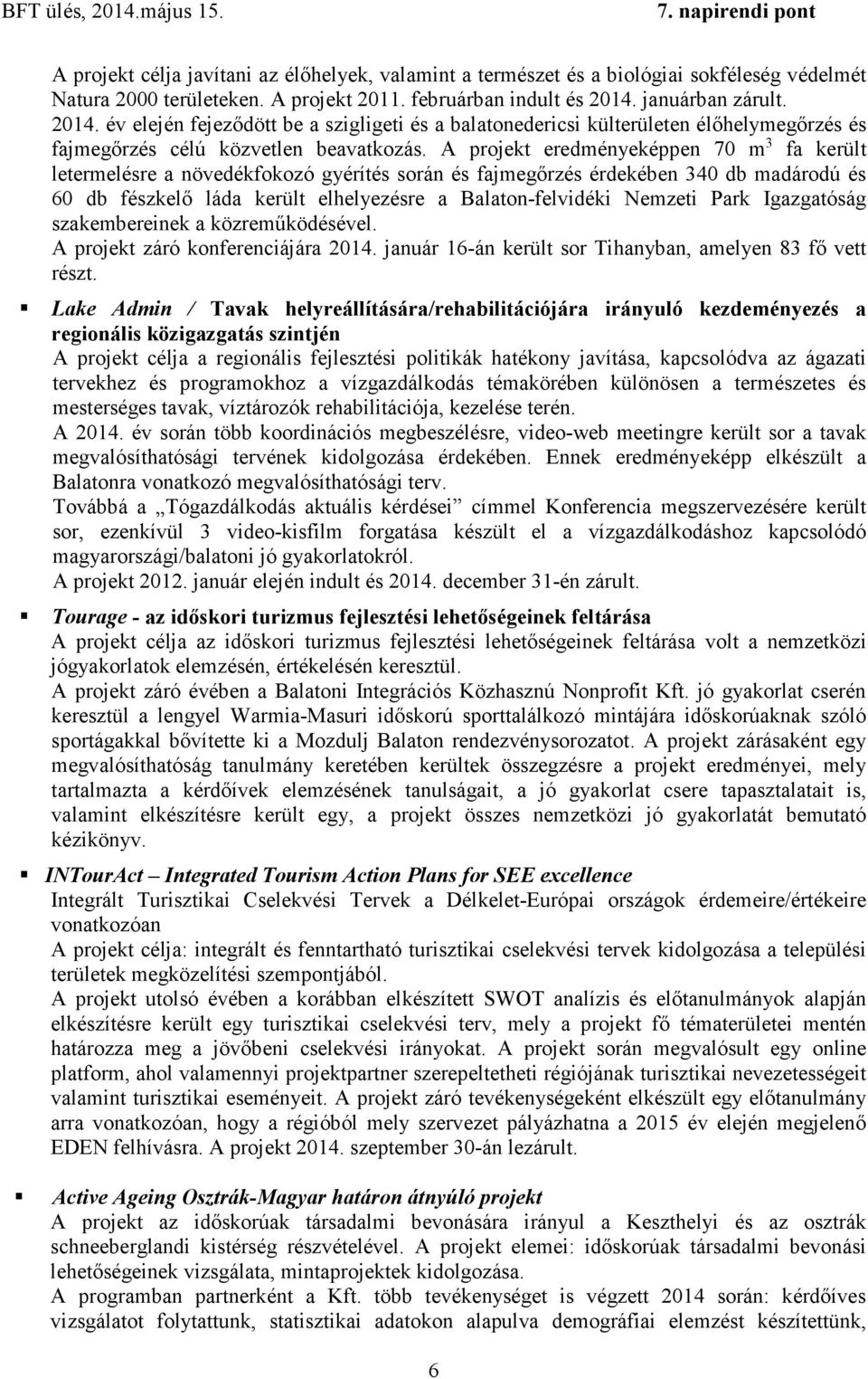 A projekt eredményeképpen 70 m 3 fa került letermelésre a növedékfokozó gyérítés során és fajmegőrzés érdekében 340 db madárodú és 60 db fészkelő láda került elhelyezésre a Balaton-felvidéki Nemzeti