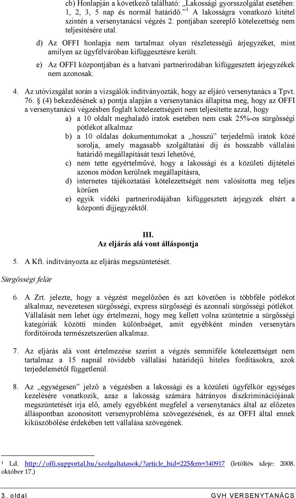 e) Az OFFI központjában és a hatvani partnerirodában kifüggesztett árjegyzékek nem azonosak. 4. Az utóvizsgálat során a vizsgálók indítványozták, hogy az eljáró versenytanács a Tpvt. 76.