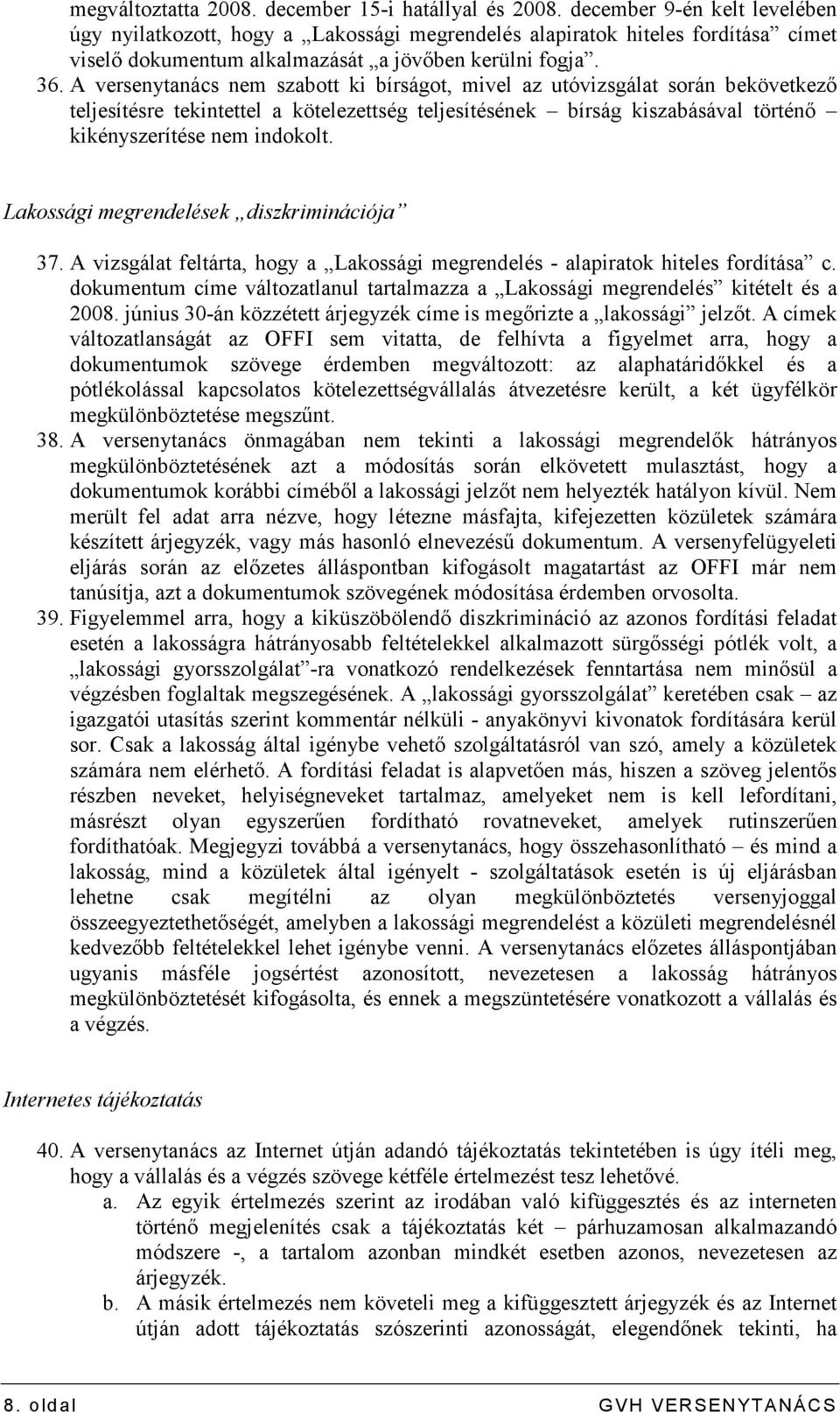 A versenytanács nem szabott ki bírságot, mivel az utóvizsgálat során bekövetkezı teljesítésre tekintettel a kötelezettség teljesítésének bírság kiszabásával történı kikényszerítése nem indokolt.