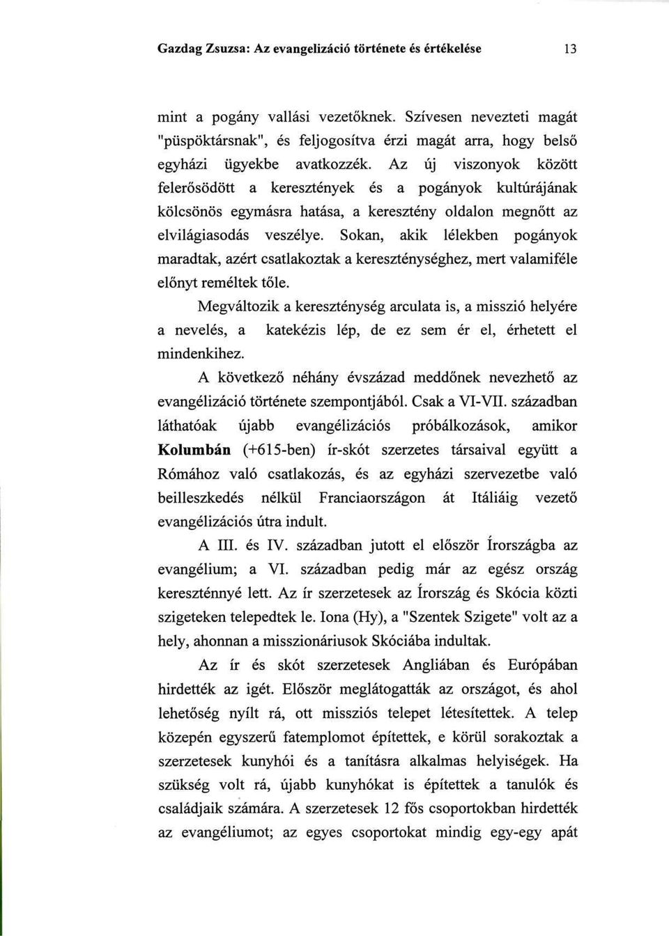 Az új viszonyok között felerősödött a keresztények és a pogányok kultúrájának kölcsönös egymásra hatása, a keresztény oldalon megnőtt az elvilágiasodás veszélye.