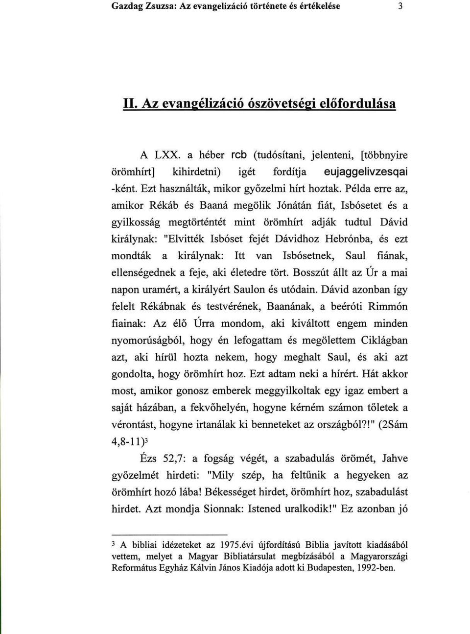 Példa erre az, amikor Rékáb és Baaná megölik Jonatán fiát, Isbósetet és a gyilkosság megtörténtét mint örömhírt adják tudtul Dávid királynak: "Elvitték Isbóset fejét Dávidhoz Hebrónba, és ezt mondták