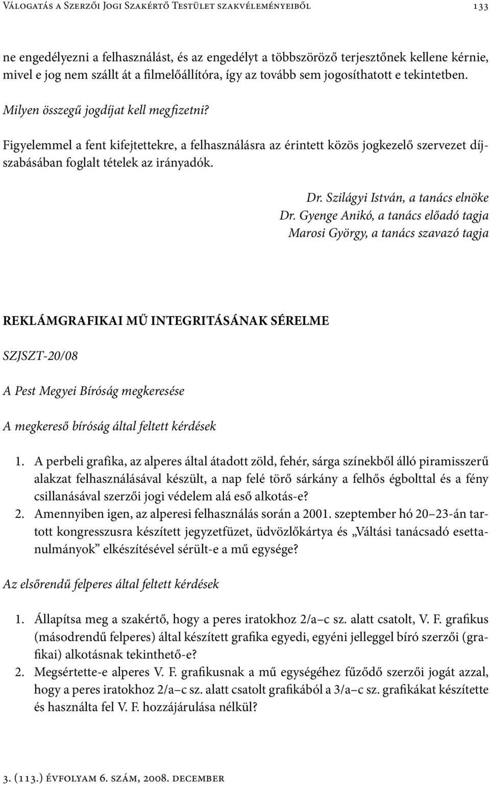 Figyelemmel a fent kifejtettekre, a felhasználásra az érintett közös jogkezelő szervezet díjszabásában foglalt tételek az irányadók. Dr. Szilágyi István, a tanács elnöke Dr.