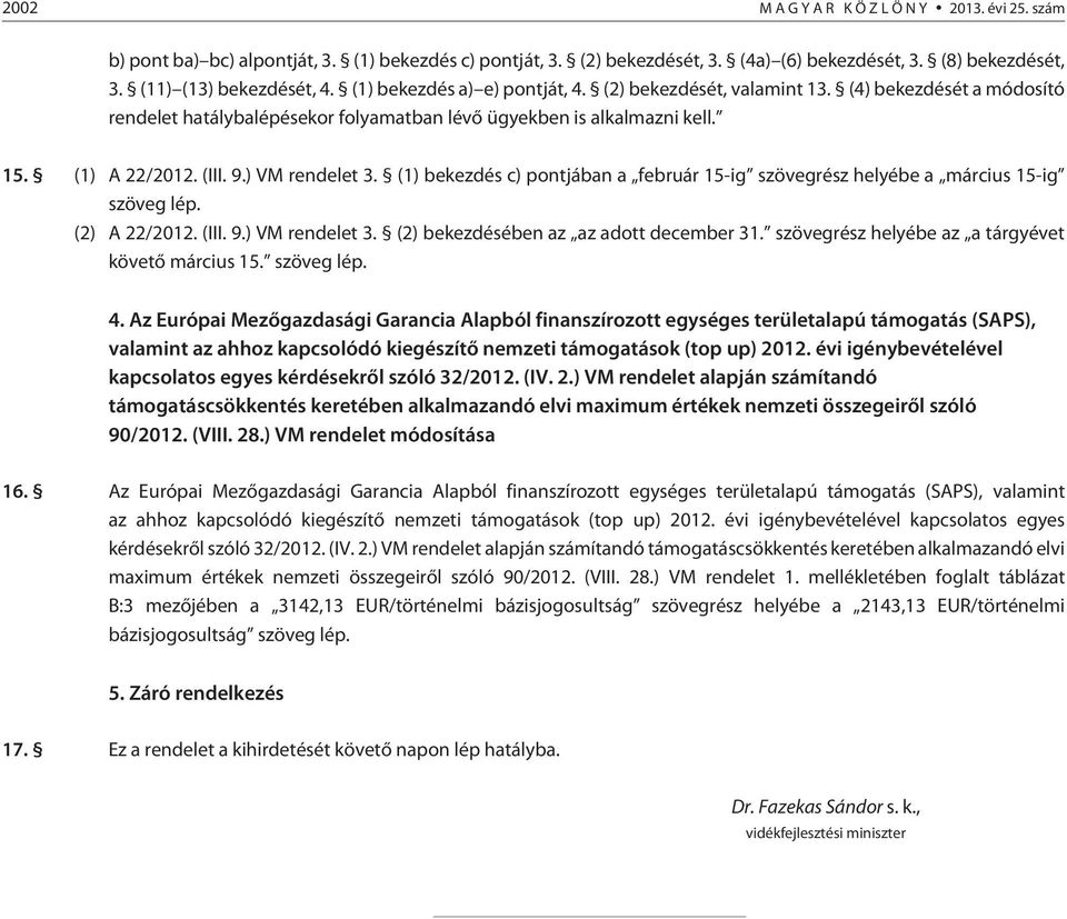 ) VM rendelet 3. (1) bekezdés c) pontjában a február 15-ig szövegrész helyébe a március 15-ig szöveg lép. (2) A 22/2012. (III. 9.) VM rendelet 3. (2) bekezdésében az az adott december 31.