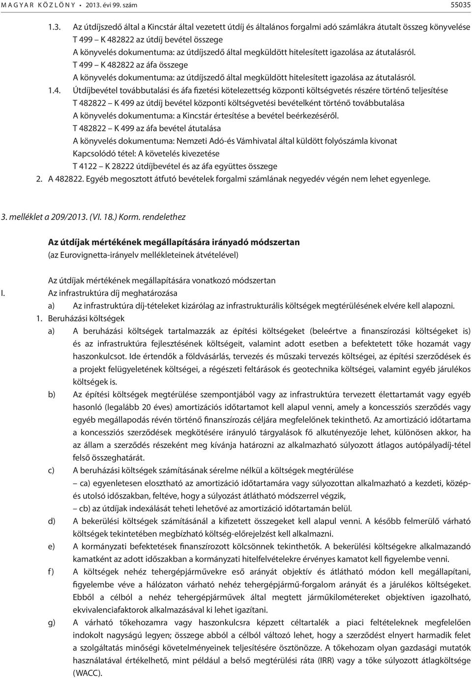 1.3. Az útdíjszedő által a Kincstár által vezetett útdíj és általános forgalmi adó számlákra átutalt összeg könyvelése T 499 K 482822 az útdíj bevétel összege A könyvelés dokumentuma: az útdíjszedő