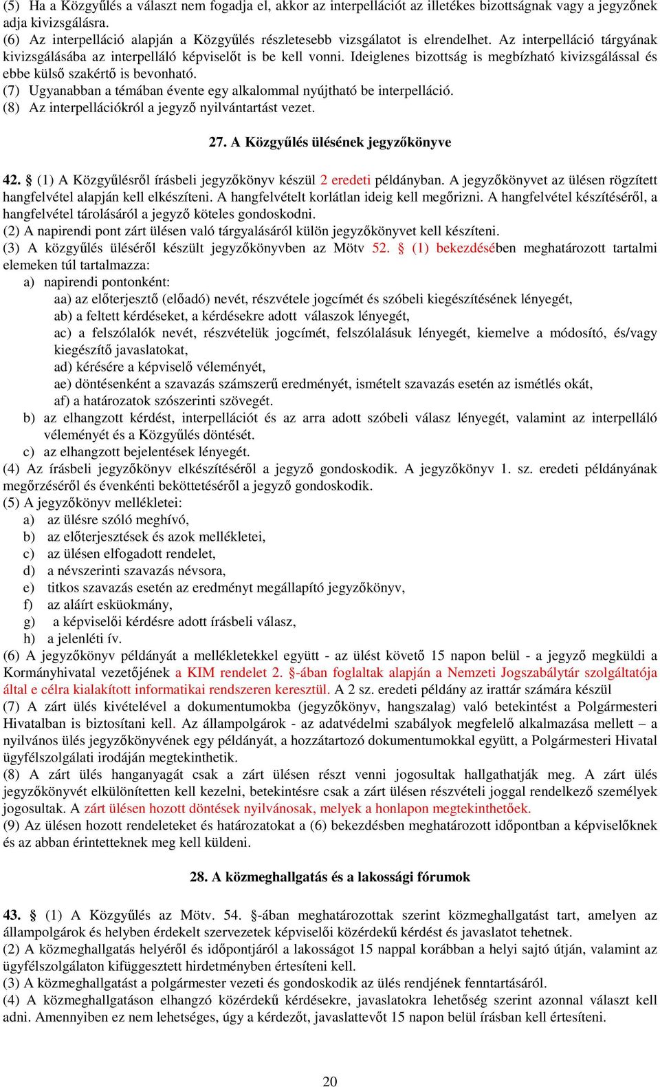 Ideiglenes bizottság is megbízható kivizsgálással és ebbe külsı szakértı is bevonható. (7) Ugyanabban a témában évente egy alkalommal nyújtható be interpelláció.