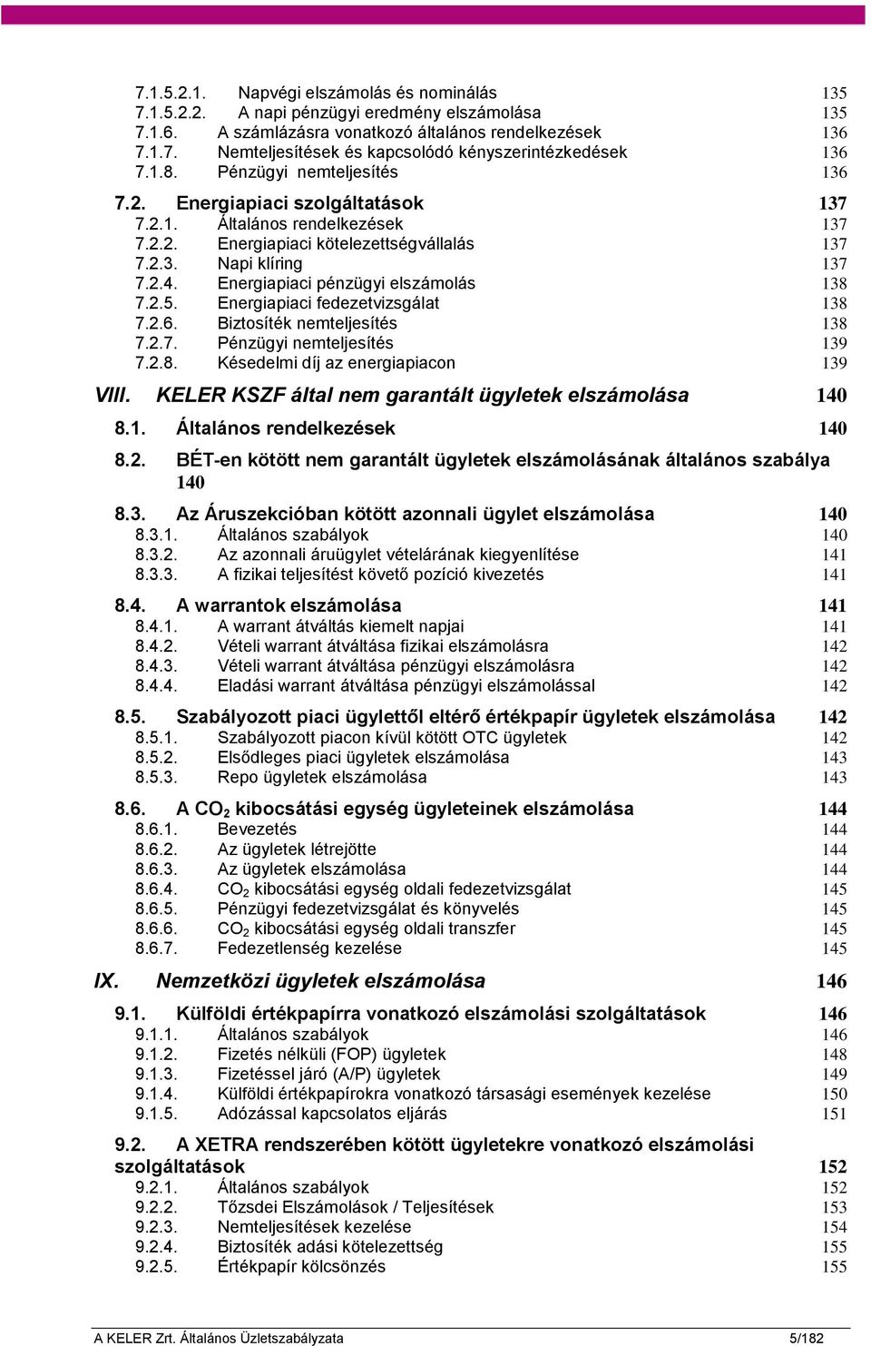 Energiapiaci pénzügyi elszámolás 138 7.2.5. Energiapiaci fedezetvizsgálat 138 7.2.6. Biztosíték nemteljesítés 138 7.2.7. Pénzügyi nemteljesítés 139 7.2.8. Késedelmi díj az energiapiacon 139 VIII.