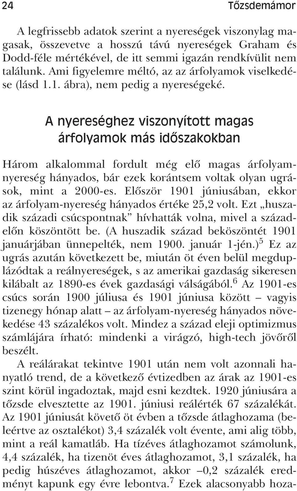 A nyereséghez viszonyított magas árfolyamok más idôszakokban Három alkalommal fordult még elô magas árfolyamnyereség hányados, bár ezek korántsem voltak olyan ugrások, mint a 2000-es.