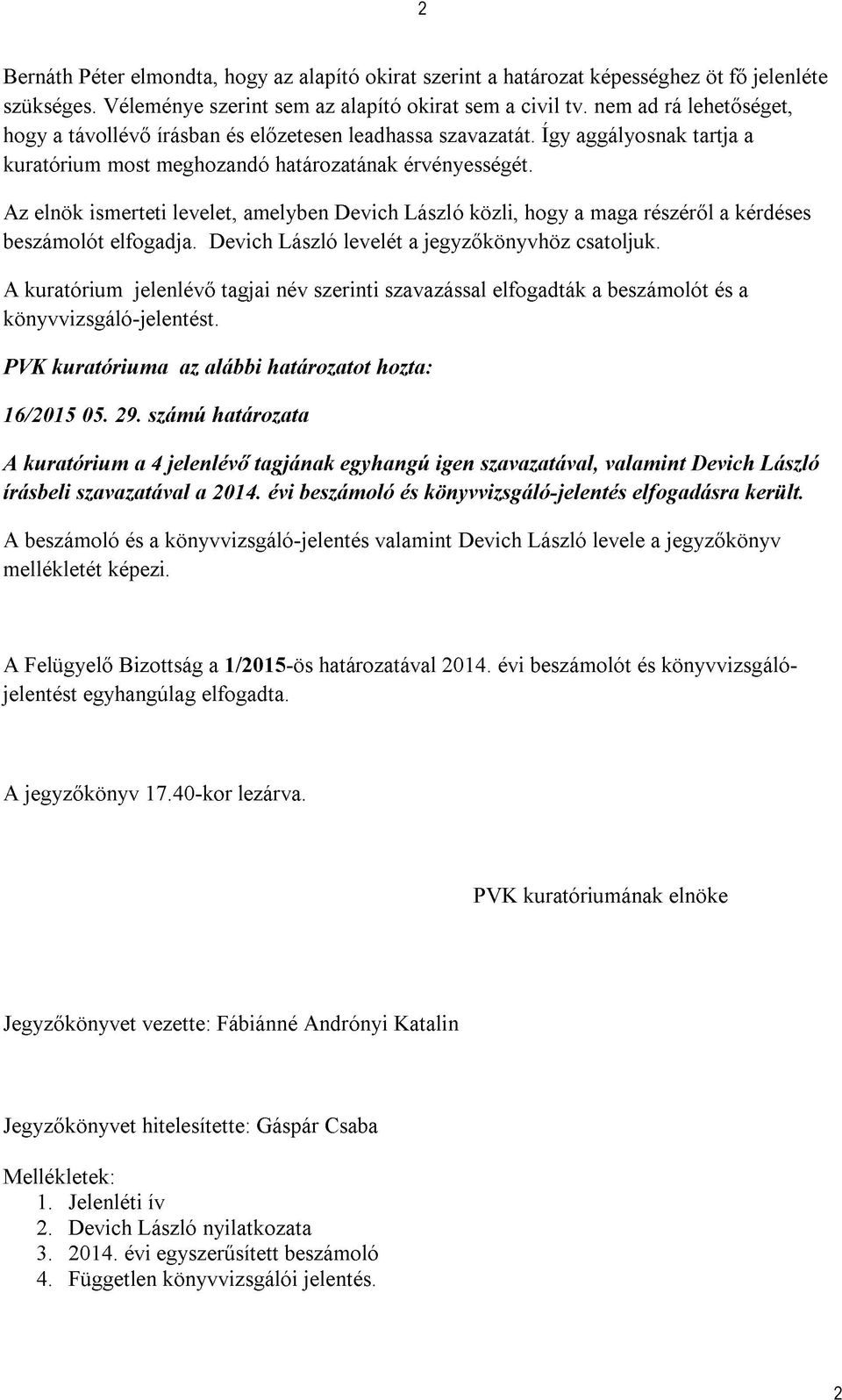 Az elnök ismerteti levelet, amelyben Devich László közli, hogy a maga részéről a kérdéses beszámolót elfogadja. Devich László levelét a jegyzőkönyvhöz csatoljuk.