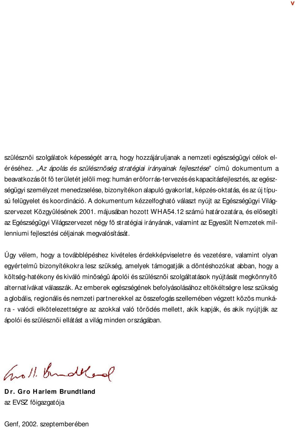 menedzselése, bizonyítékon alapuló gyakorlat, képzés-oktatás, és az új típusú felügyelet és koordináció. A dokumentum kézzelfogható választ nyújt az Egészségügyi Világszervezet Közgyûlésének 2001.