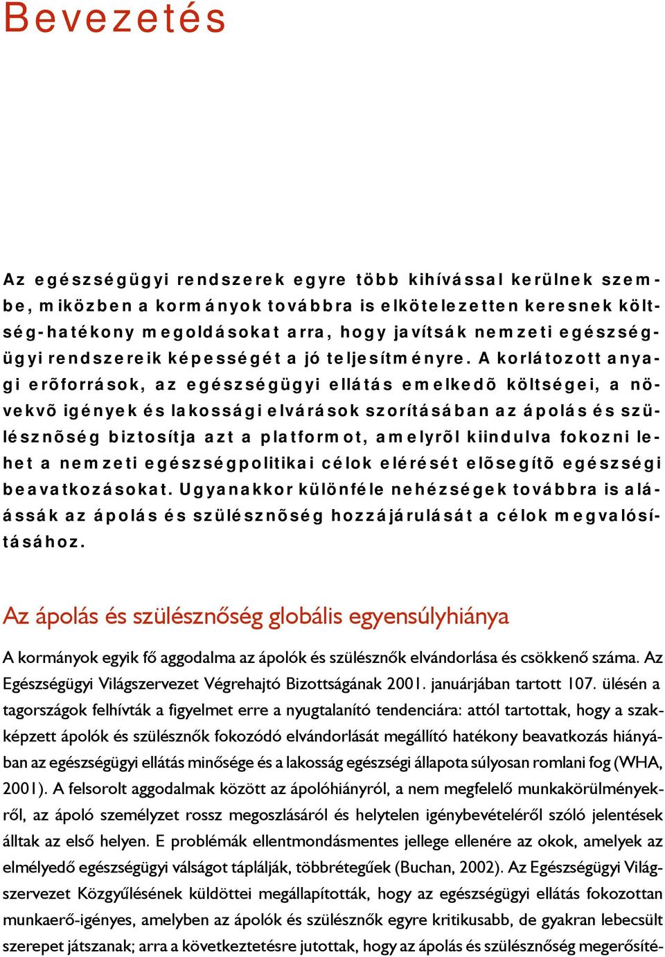 A korlátozott anyagi erõforrások, az egészségügyi ellátás emelkedõ költségei, a növekvõ igények és lakossági elvárások szorításában az ápolás és szülésznõség biztosítja azt a platformot, amelyrõl